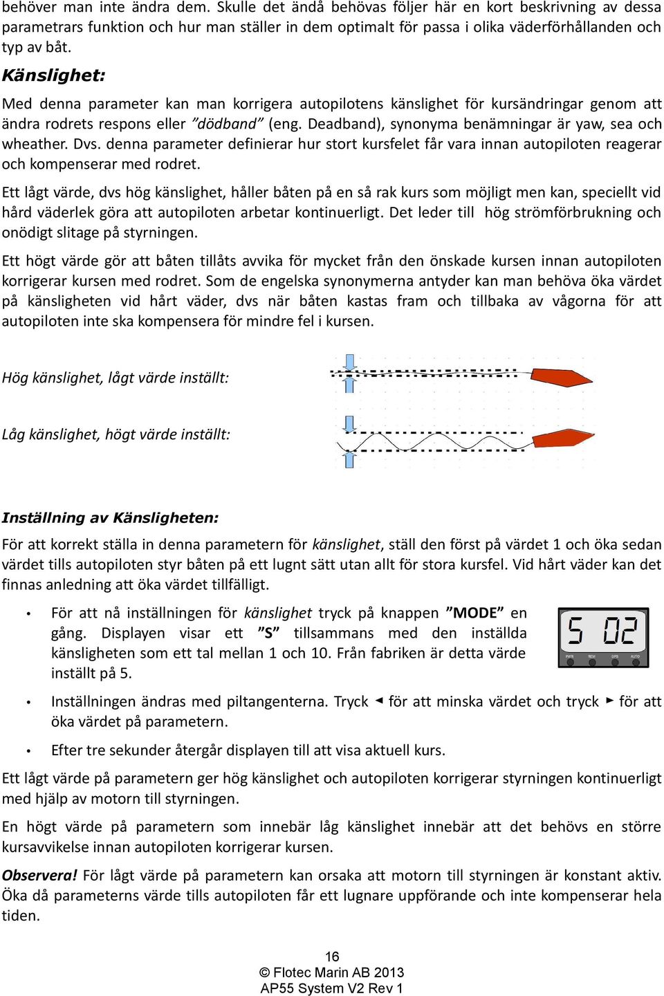 Deadband), synonyma benämningar är yaw, sea och wheather. Dvs. denna parameter definierar hur stort kursfelet får vara innan autopiloten reagerar och kompenserar med rodret.