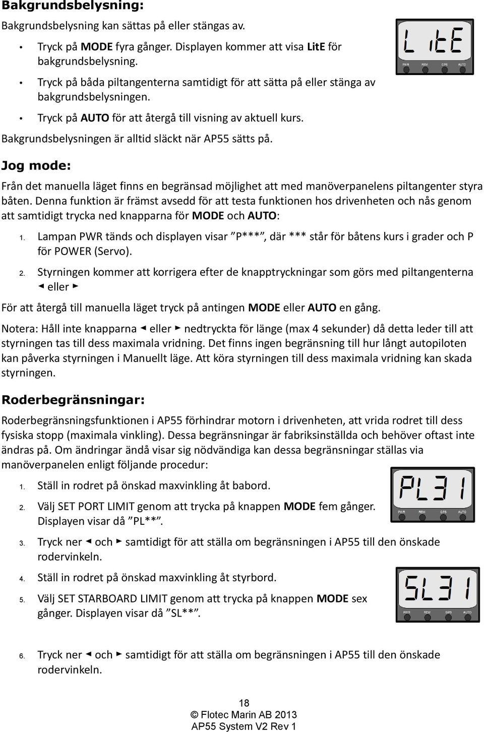 Bakgrundsbelysningen är alltid släckt när AP55 sätts på. Jog mode: Från det manuella läget finns en begränsad möjlighet att med manöverpanelens piltangenter styra båten.