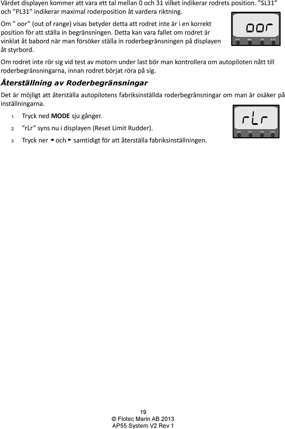 Detta kan vara fallet om rodret är vinklat åt babord när man försöker ställa in roderbegränsningen på displayen åt styrbord.
