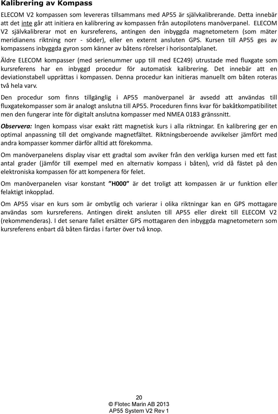 ELECOM V2 självkalibrerar mot en kursreferens, antingen den inbyggda magnetometern (som mäter meridianens riktning norr - söder), eller en externt ansluten GPS.