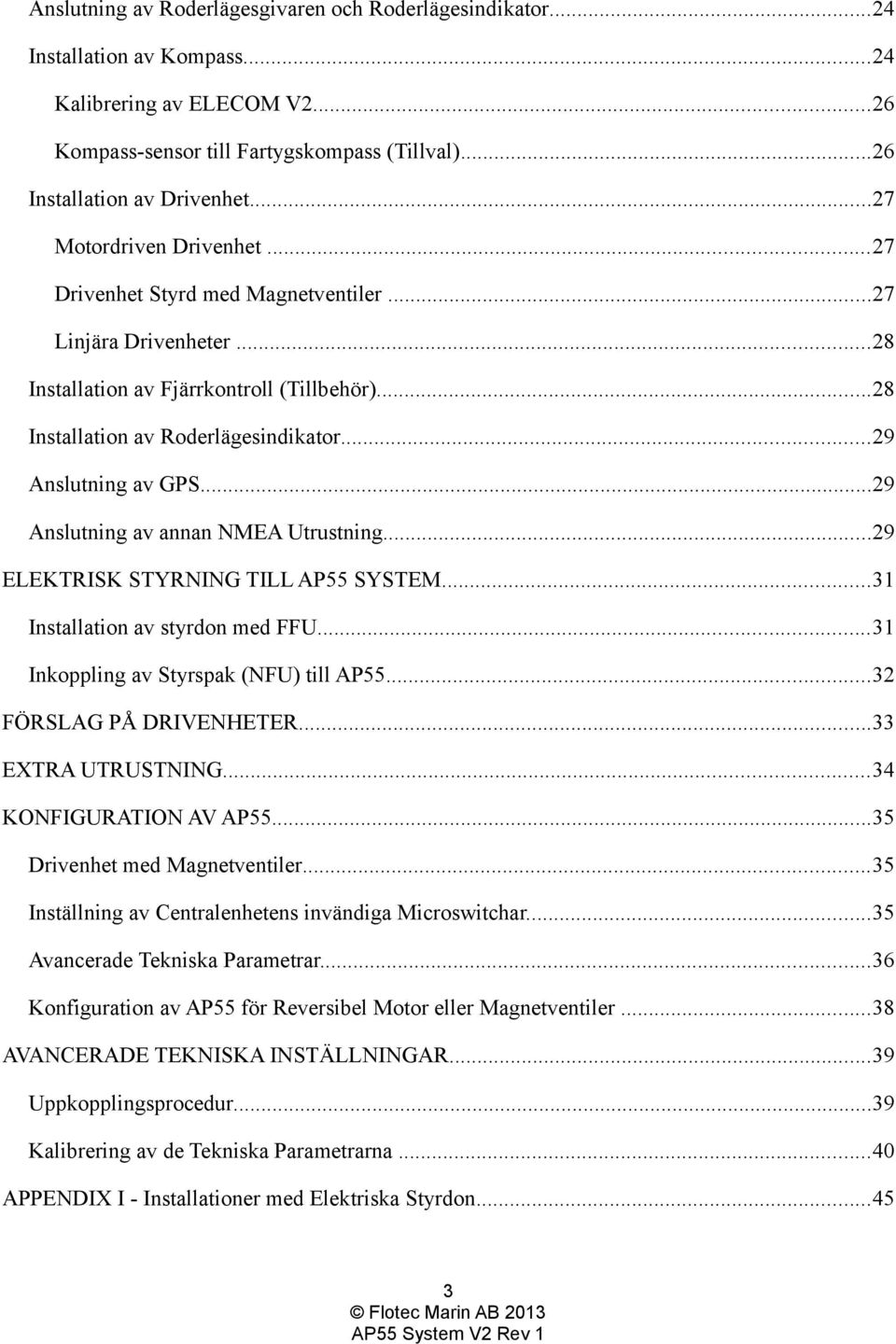 ..29 Anslutning av GPS...29 Anslutning av annan NMEA Utrustning...29 ELEKTRISK STYRNING TILL AP55 SYSTEM...31 Installation av styrdon med FFU...31 Inkoppling av Styrspak (NFU) till AP55.