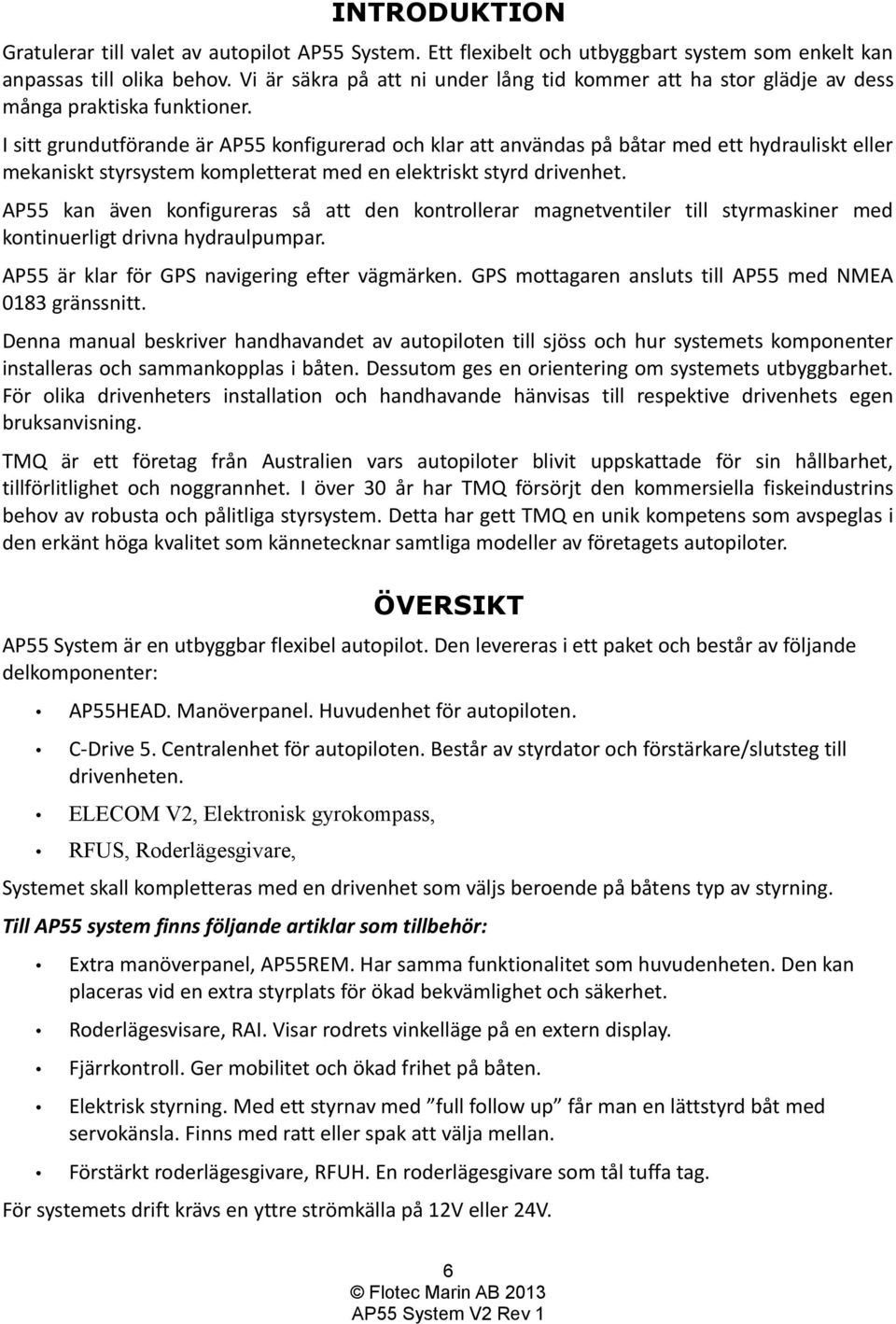 I sitt grundutförande är AP55 konfigurerad och klar att användas på båtar med ett hydrauliskt eller mekaniskt styrsystem kompletterat med en elektriskt styrd drivenhet.