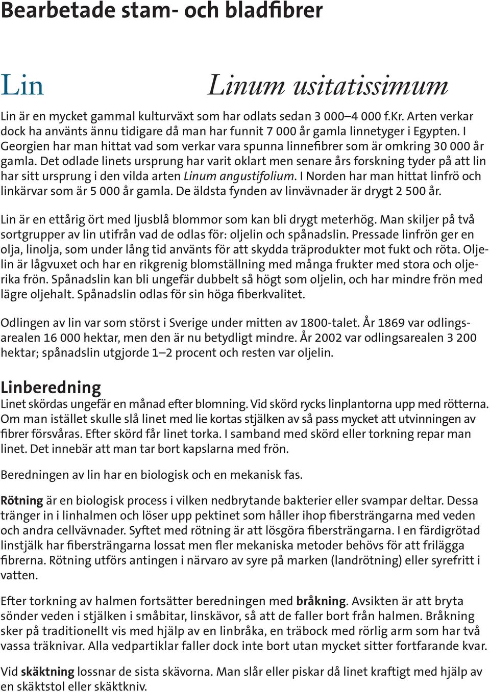 Det odlade linets ursprung har varit oklart men senare års forskning tyder på att lin har sitt ursprung i den vilda arten Linum angustifolium.