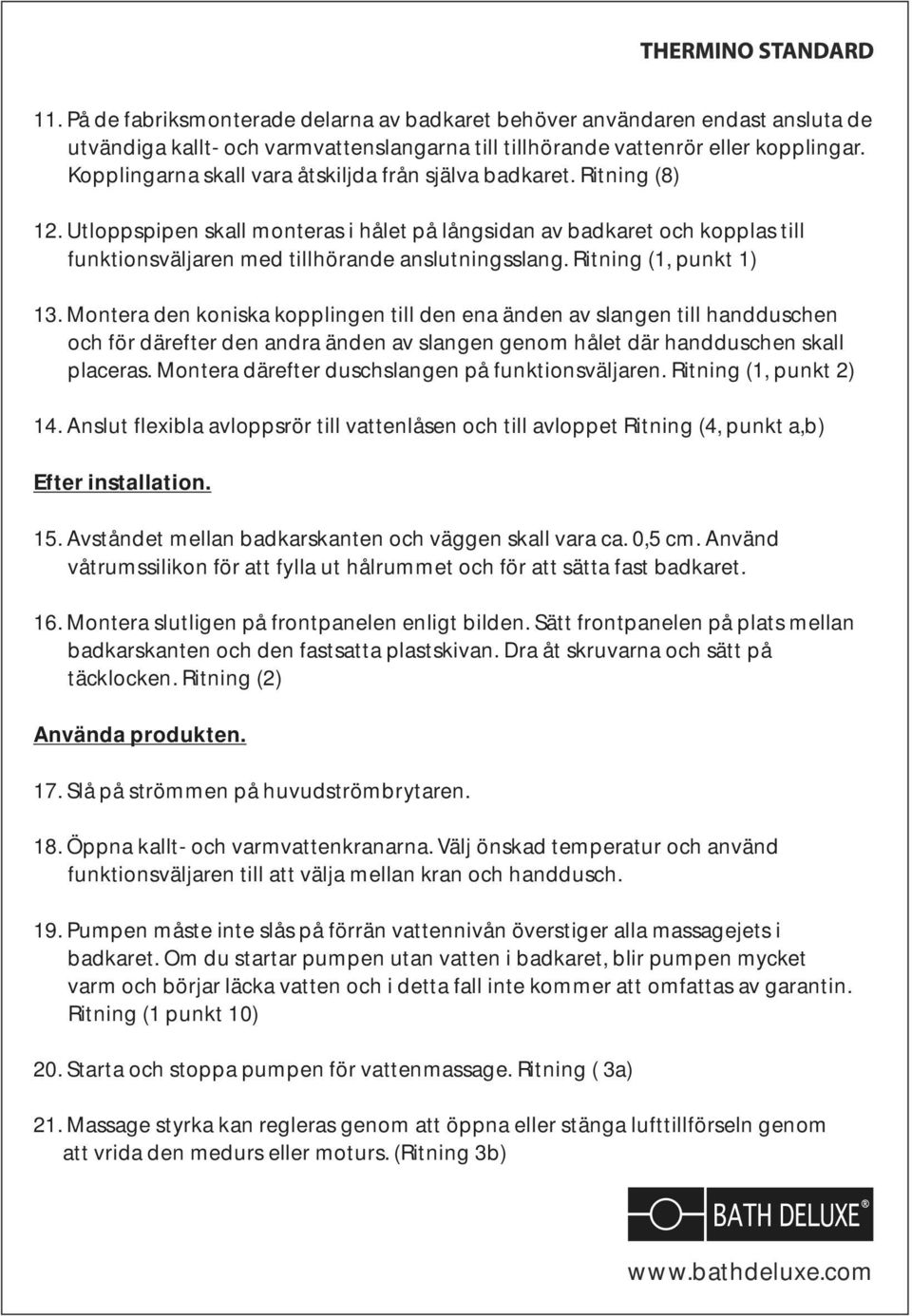 Utloppspipen skall monteras i hålet på långsidan av badkaret och kopplas till funktionsväljaren med tillhörande anslutningsslang. Ritning (1, punkt 1) 13.