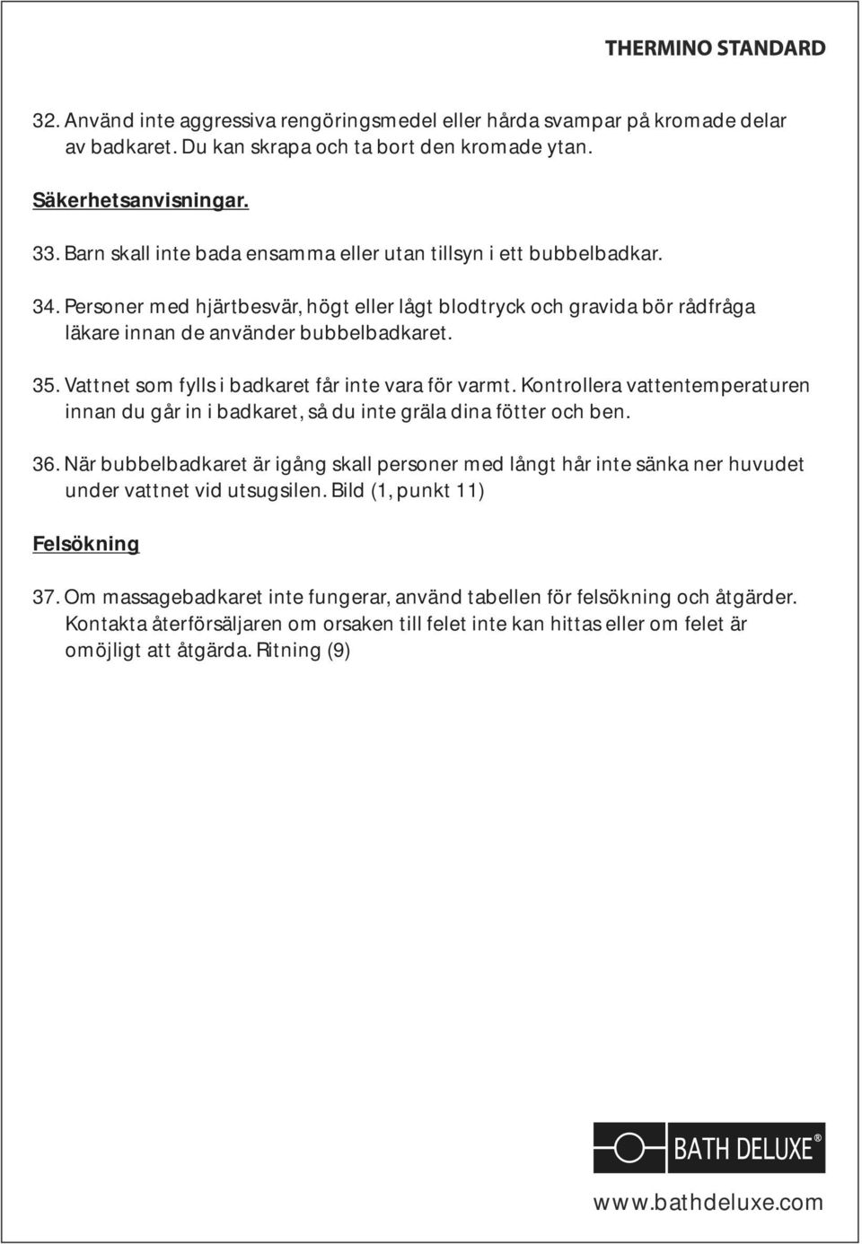 Vattnet som fylls i badkaret får inte vara för varmt. Kontrollera vattentemperaturen innan du går in i badkaret, så du inte gräla dina fötter och ben. 36.