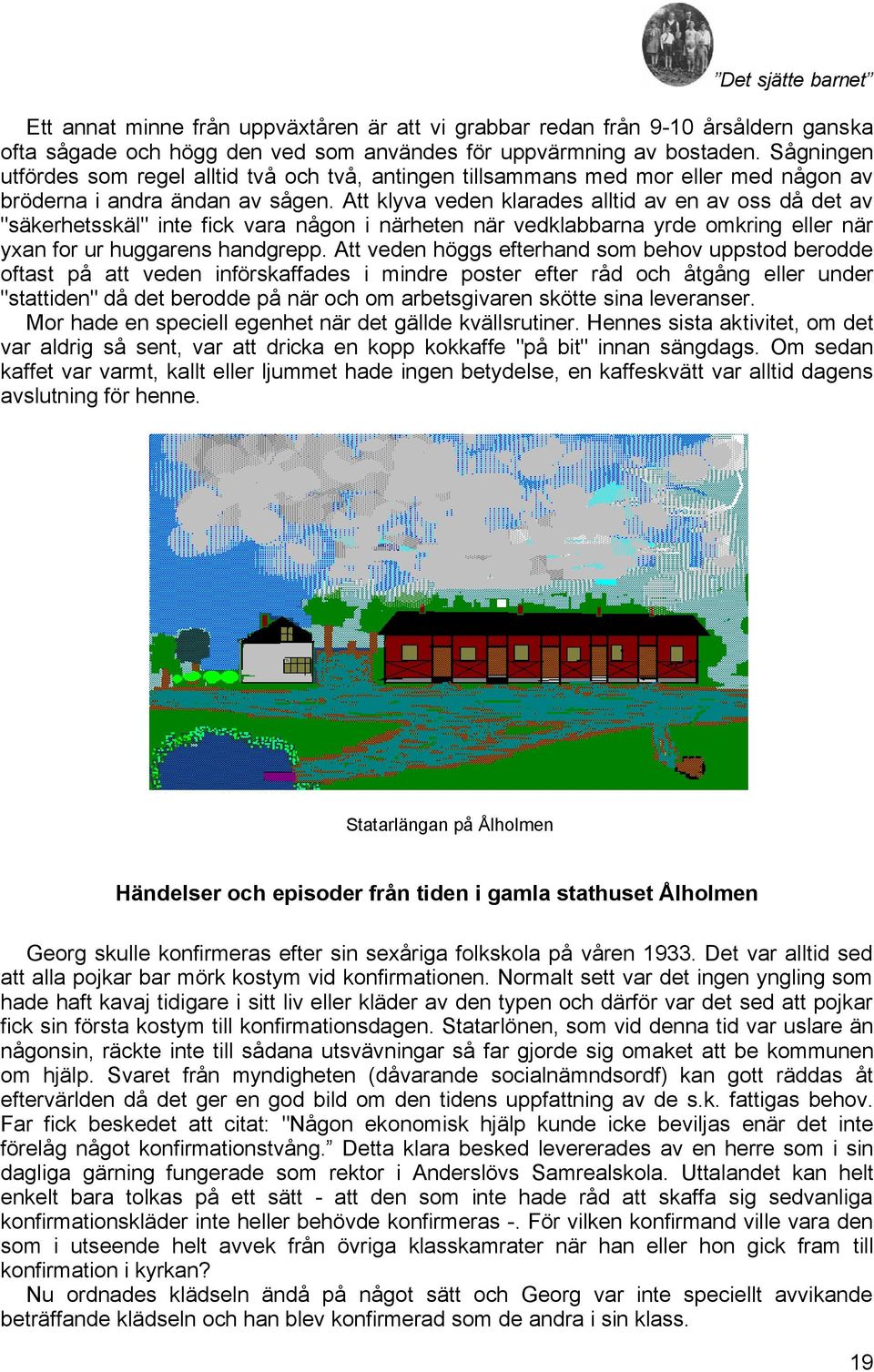 Att klyva veden klarades alltid av en av oss då det av "säkerhetsskäl" inte fick vara någon i närheten när vedklabbarna yrde omkring eller när yxan for ur huggarens handgrepp.