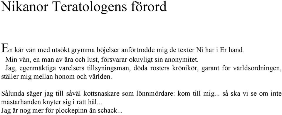 Jag, egenmäktiga varelsers tillsyningsman, döda rösters krönikör, garant för världsordningen, ställer mig mellan honom