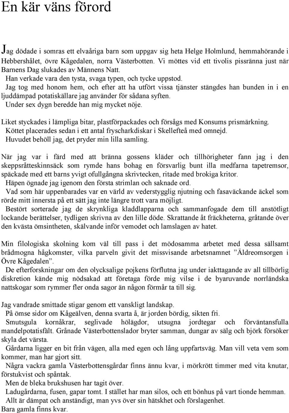 Jag tog med honom hem, och efter att ha utfört vissa tjänster stängdes han bunden in i en ljuddämpad potatiskällare jag använder för sådana syften. Under sex dygn beredde han mig mycket nöje.