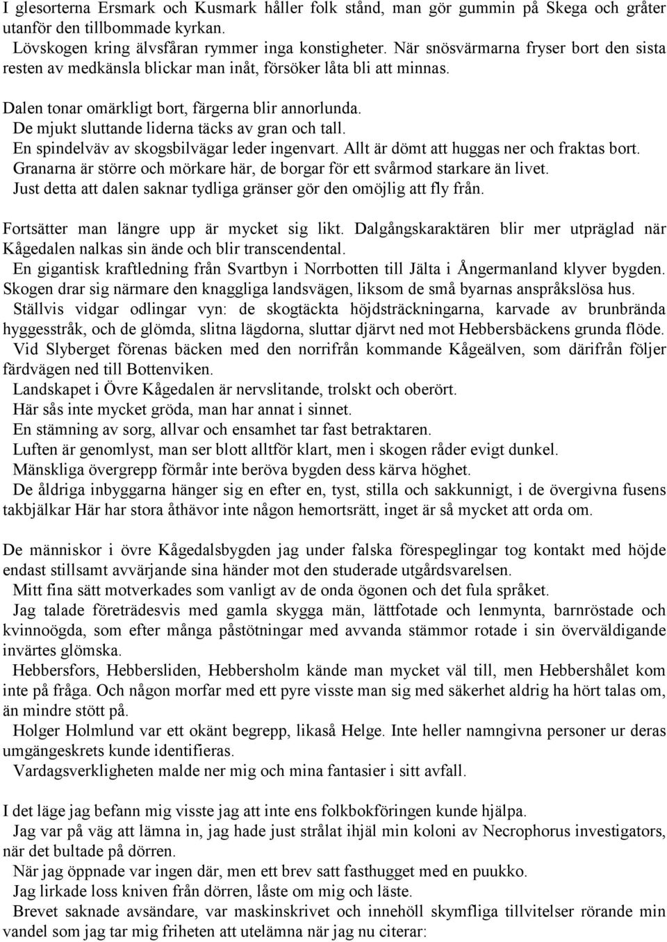 De mjukt sluttande liderna täcks av gran och tall. En spindelväv av skogsbilvägar leder ingenvart. Allt är dömt att huggas ner och fraktas bort.