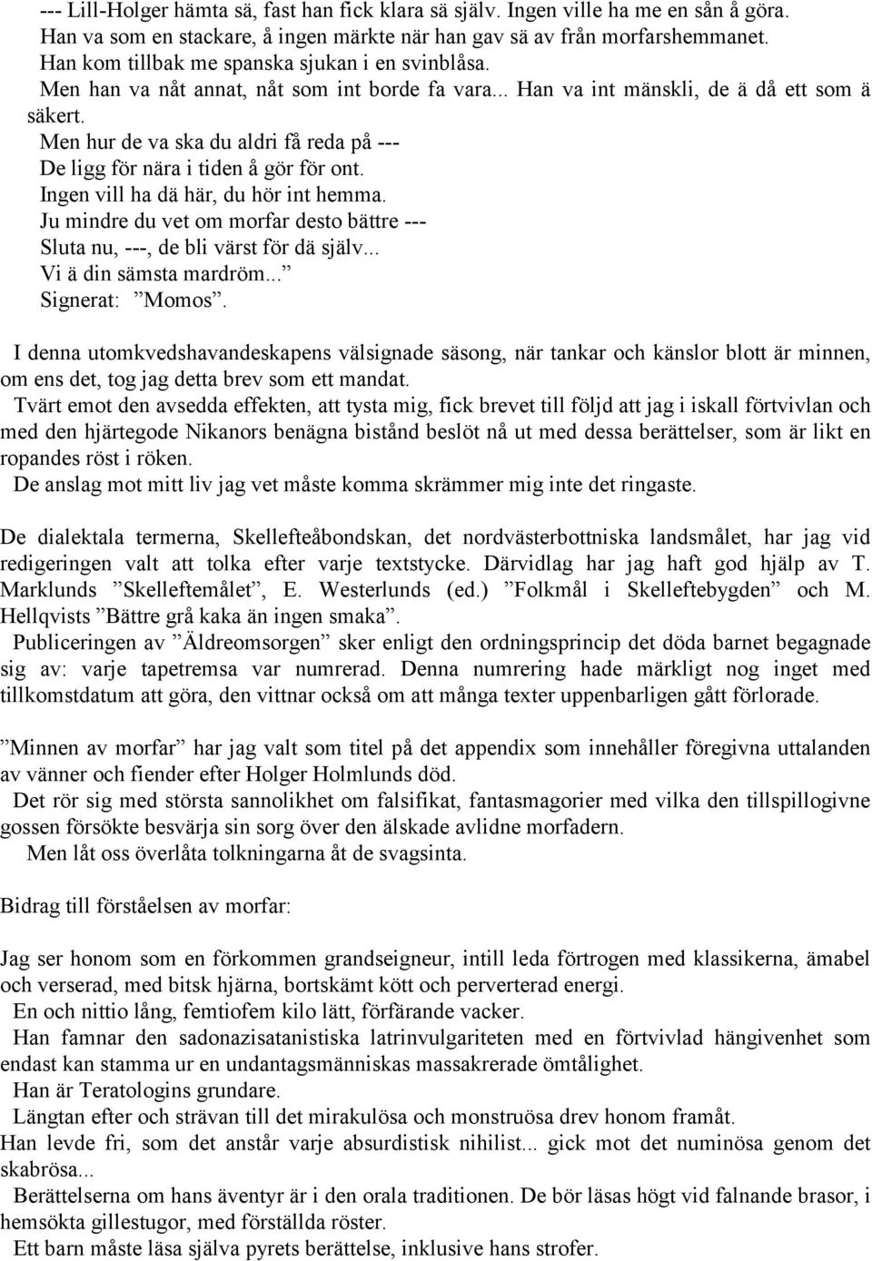 Men hur de va ska du aldri få reda på --- De ligg för nära i tiden å gör för ont. Ingen vill ha dä här, du hör int hemma.