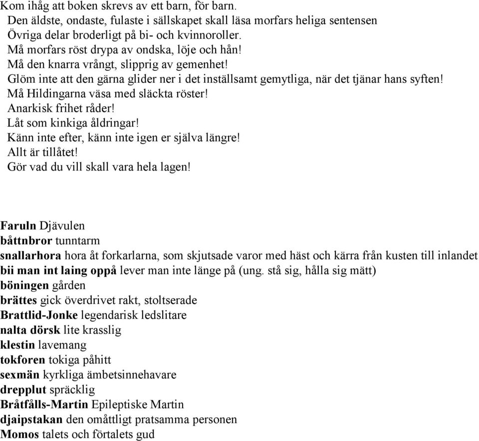 Må Hildingarna väsa med släckta röster! Anarkisk frihet råder! Låt som kinkiga åldringar! Känn inte efter, känn inte igen er själva längre! Allt är tillåtet! Gör vad du vill skall vara hela lagen!