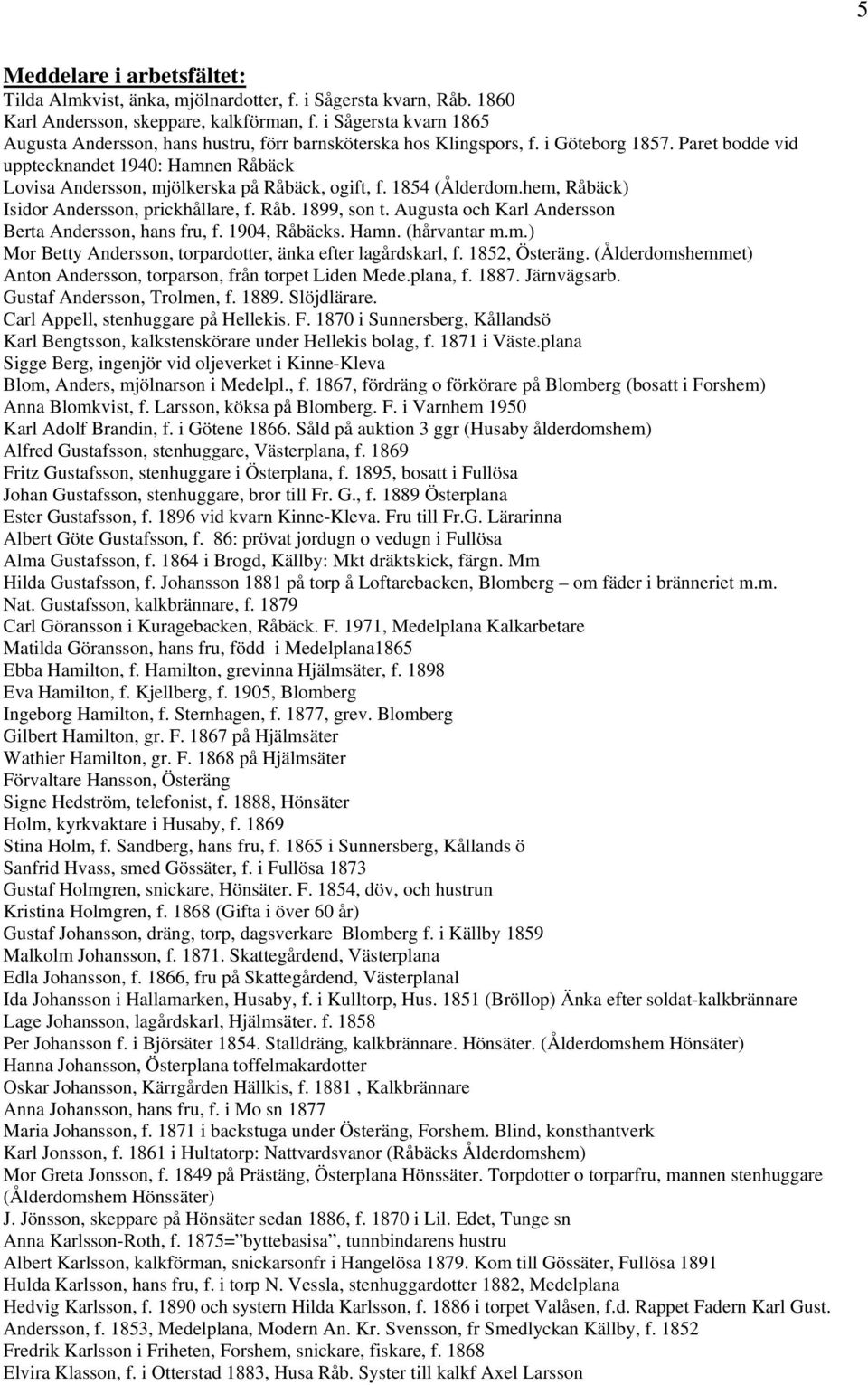 Paret bodde vid upptecknandet 1940: Hamnen Råbäck Lovisa Andersson, mjölkerska på Råbäck, ogift, f. 1854 (Ålderdom.hem, Råbäck) Isidor Andersson, prickhållare, f. Råb. 1899, son t.