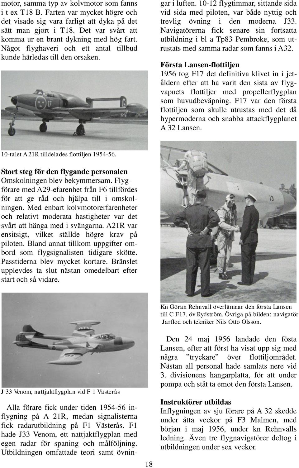 Alla förare fick under tiden 1954-56 inflygning på A 21R, medan signalisterna fick radarutbildning på F1 Västerås. F1 hade J33 Venom, ett nattjaktflygplan med egen radar för spaning och målföljning.