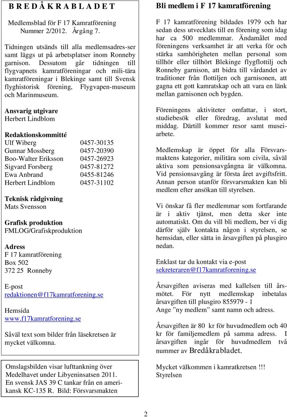 Ansvarig utgivare Herbert Lindblom Redaktionskommitté Ulf Wiberg 0457-30135 Gunnar Mossberg 0457-20390 Boo-Walter Eriksson 0457-26923 Sigvard Forsberg 0457-81272 Ewa Anbrand 0455-81246 Herbert