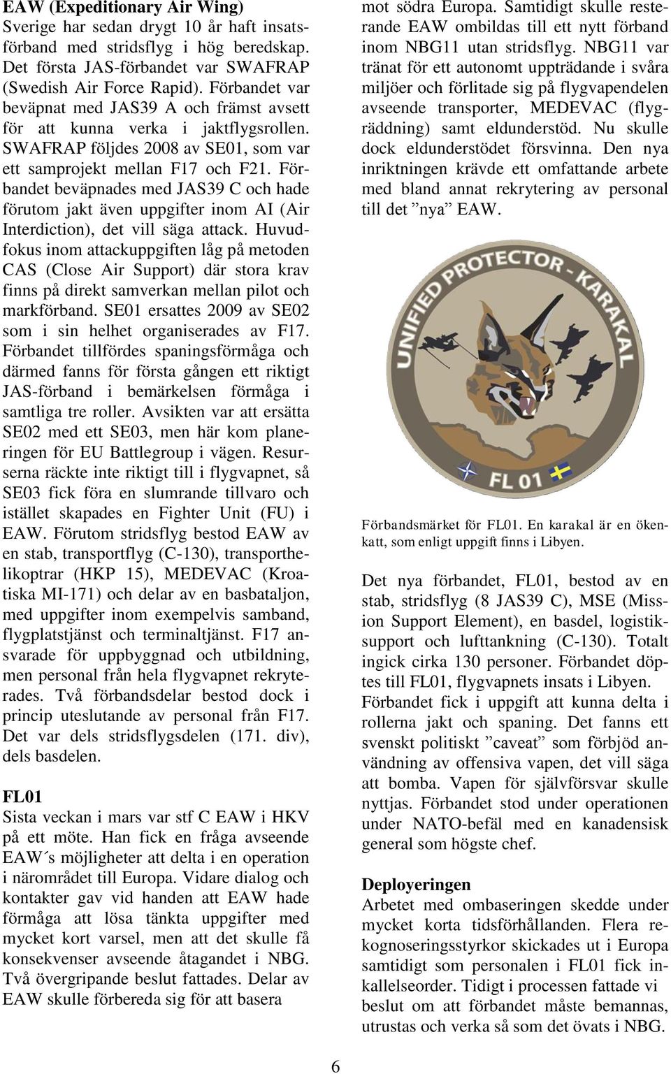 Förbandet beväpnades med JAS39 C och hade förutom jakt även uppgifter inom AI (Air Interdiction), det vill säga attack.