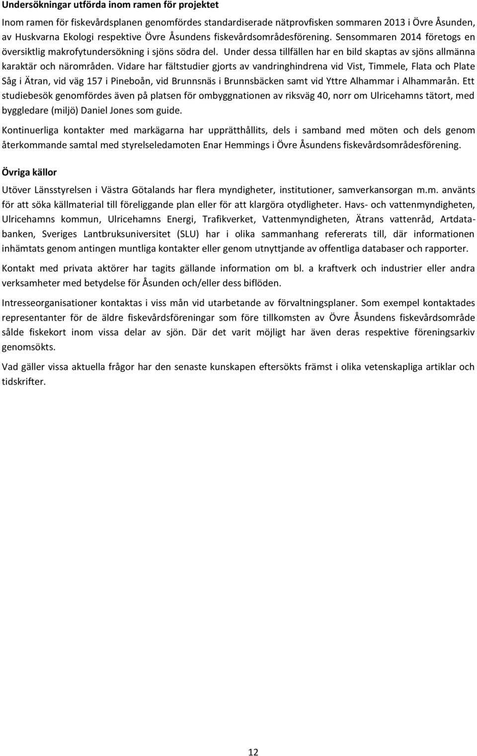 Vidare har fältstudier gjorts av vandringhindrena vid Vist, Timmele, Flata och Plate Såg i Ätran, vid väg 157 i Pineboån, vid Brunnsnäs i Brunnsbäcken samt vid Yttre Alhammar i Alhammarån.