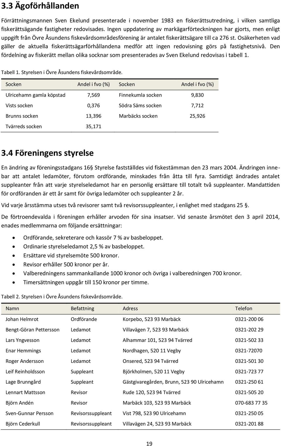 Osäkerheten vad gäller de aktuella fiskerättsägarförhållandena medför att ingen redovisning görs på fastighetsnivå.