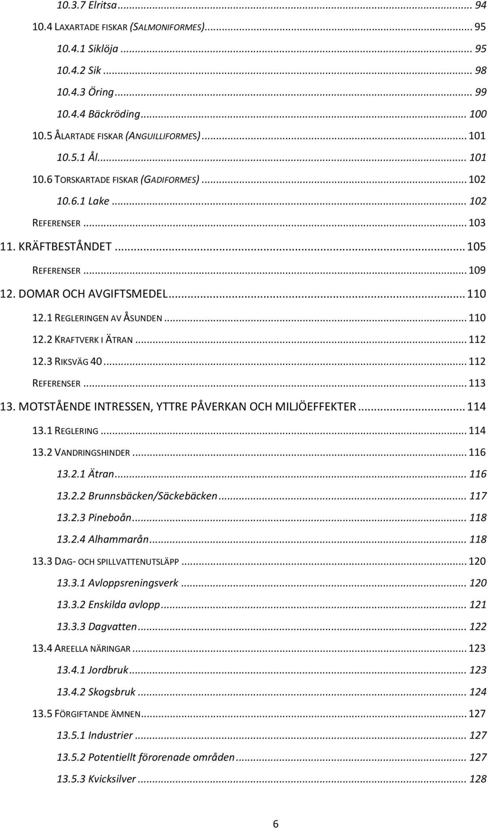 .. 110 12.2 KRAFTVERK I ÄTRAN... 112 12.3 RIKSVÄG 40... 112 REFERENSER... 113 13. MOTSTÅENDE INTRESSEN, YTTRE PÅVERKAN OCH MILJÖEFFEKTER... 114 13.1 REGLERING... 114 13.2 VANDRINGSHINDER... 116 13.2.1 Ätran.