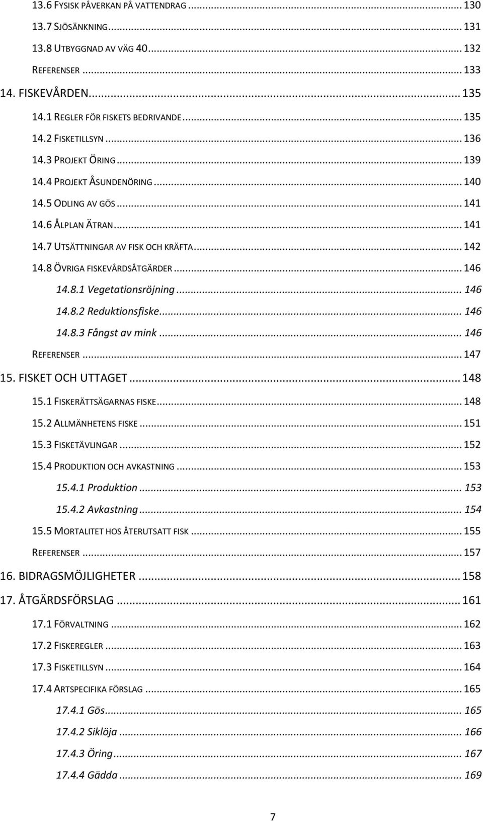 8.1 Vegetationsröjning... 146 14.8.2 Reduktionsfiske... 146 14.8.3 Fångst av mink... 146 REFERENSER... 147 15. FISKET OCH UTTAGET... 148 15.1 FISKERÄTTSÄGARNAS FISKE... 148 15.2 ALLMÄNHETENS FISKE.