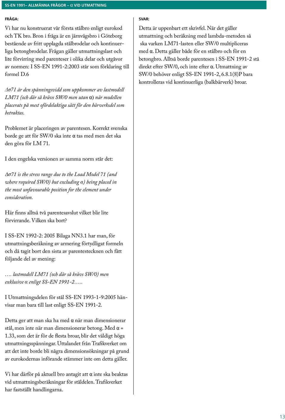 Frågan gäller utmattningslast och lite förvirring med parenteser i olika delar och utgåvor av normen: I SS-EN 1991-2:2003 står som förklaring till formel D.