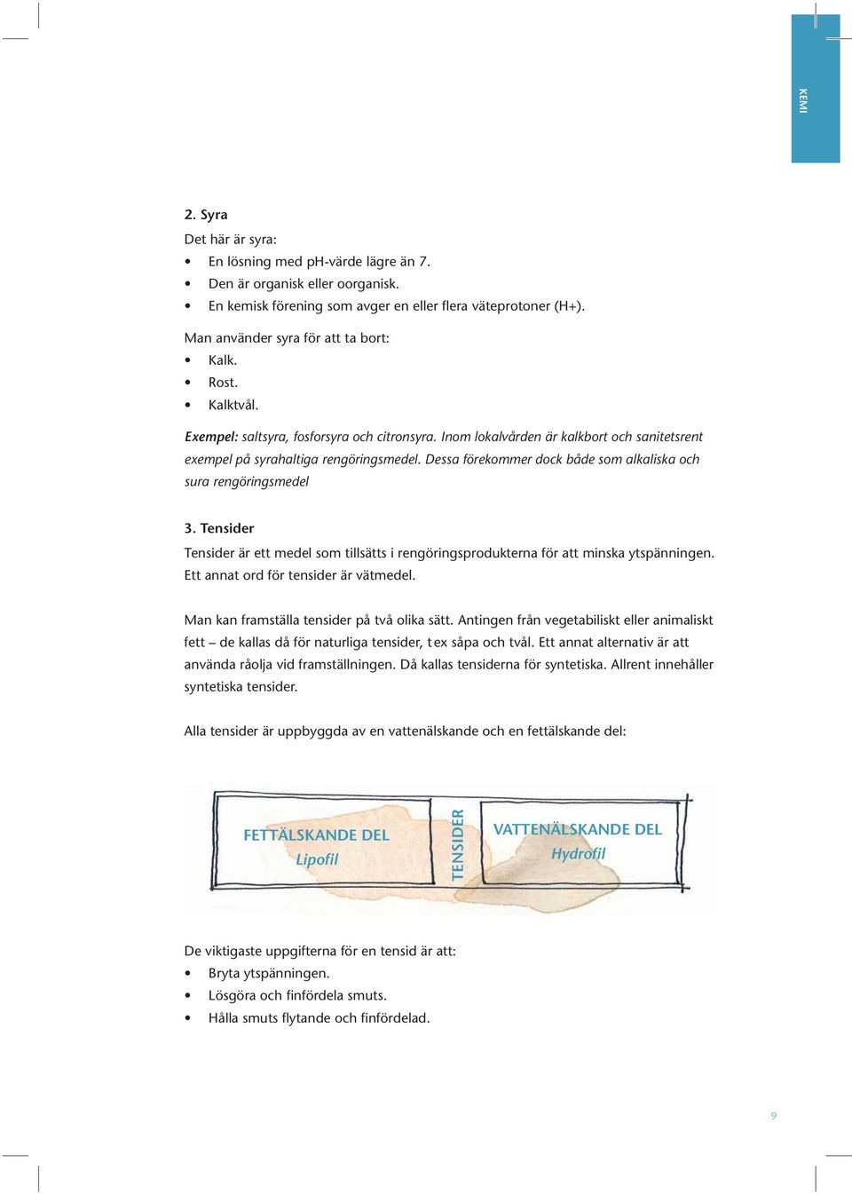 Dessa förekommer dock både som alkaliska och sura rengöringsmedel 3. Tensider Tensider är ett medel som tillsätts i rengöringsprodukterna för att minska ytspänningen.