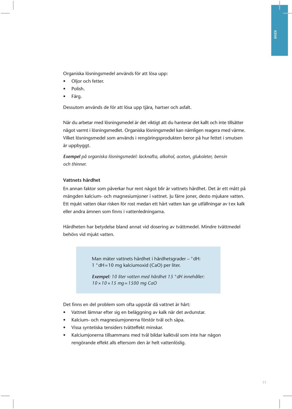 Vilket lösningsmedel som används i rengöringsprodukten beror på hur fettet i smutsen är uppbyggt. Exempel på organiska lösningsmedel: lacknafta, alkohol, aceton, glukoleter, bensin och thinner.