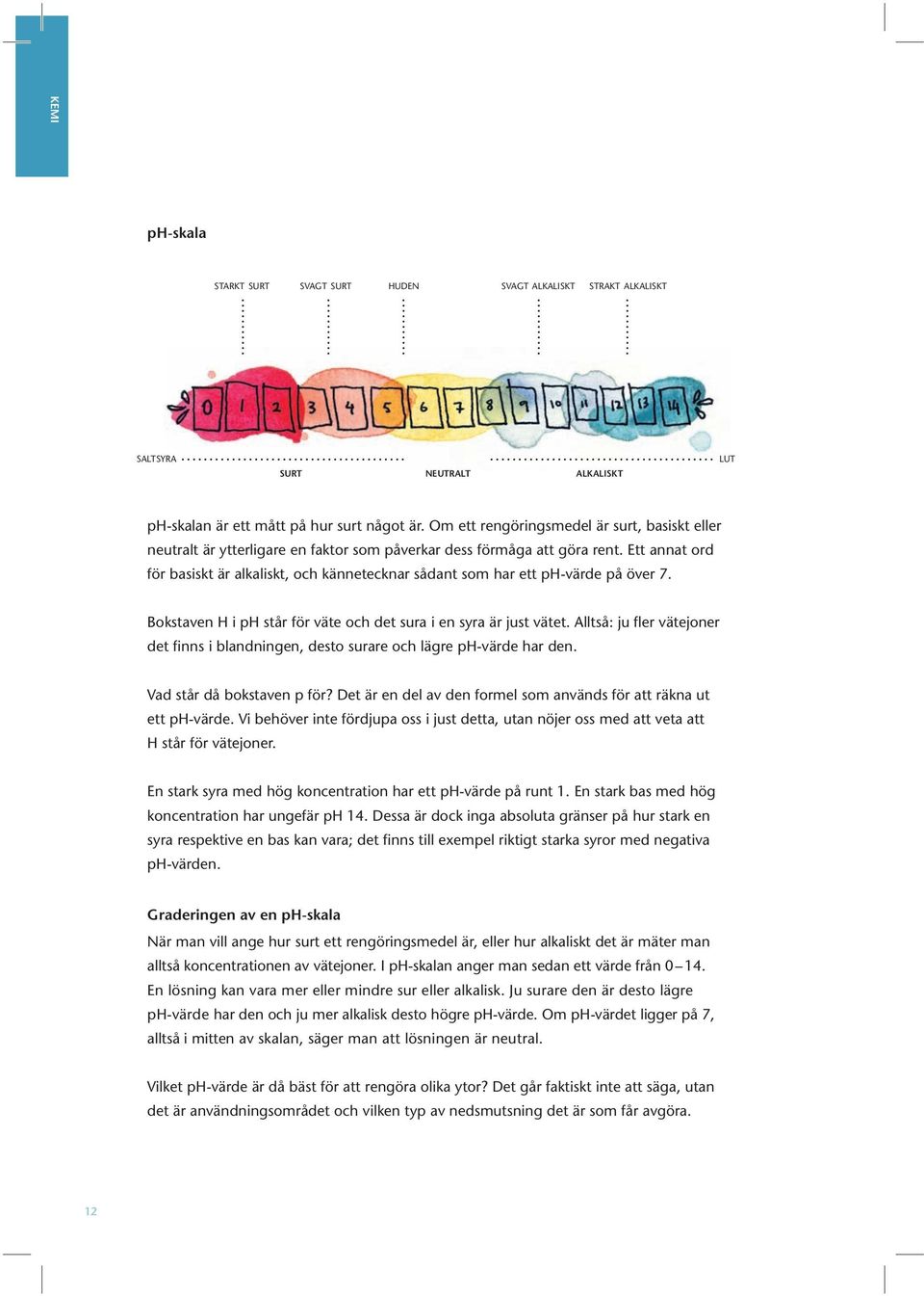 Ett annat ord för basiskt är alkaliskt, och kännetecknar sådant som har ett ph-värde på över 7. Bokstaven H i ph står för väte och det sura i en syra är just vätet.