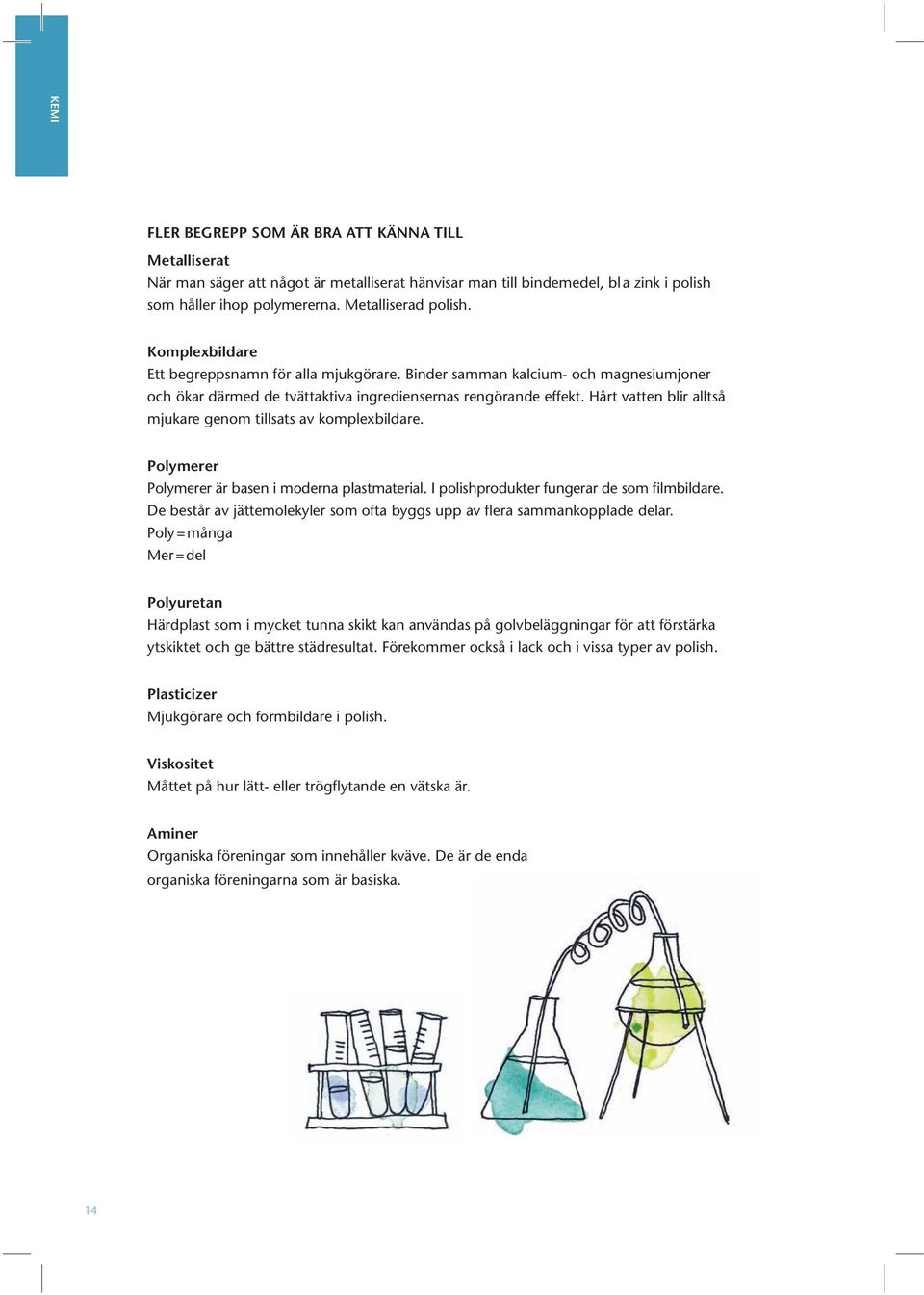 Hårt vatten blir alltså mjukare genom tillsats av komplexbildare. Polymerer Polymerer är basen i moderna plastmaterial. I polishprodukter fungerar de som filmbildare.