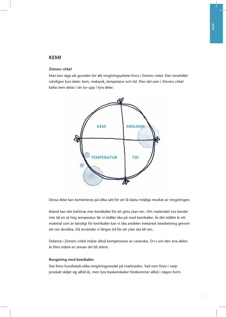 Ibland kan det behövas mer kemikalier för att göra ytan ren. Om materialet t ex kanske inte tål en så hög temperatur får vi istället öka på med kemikalier.