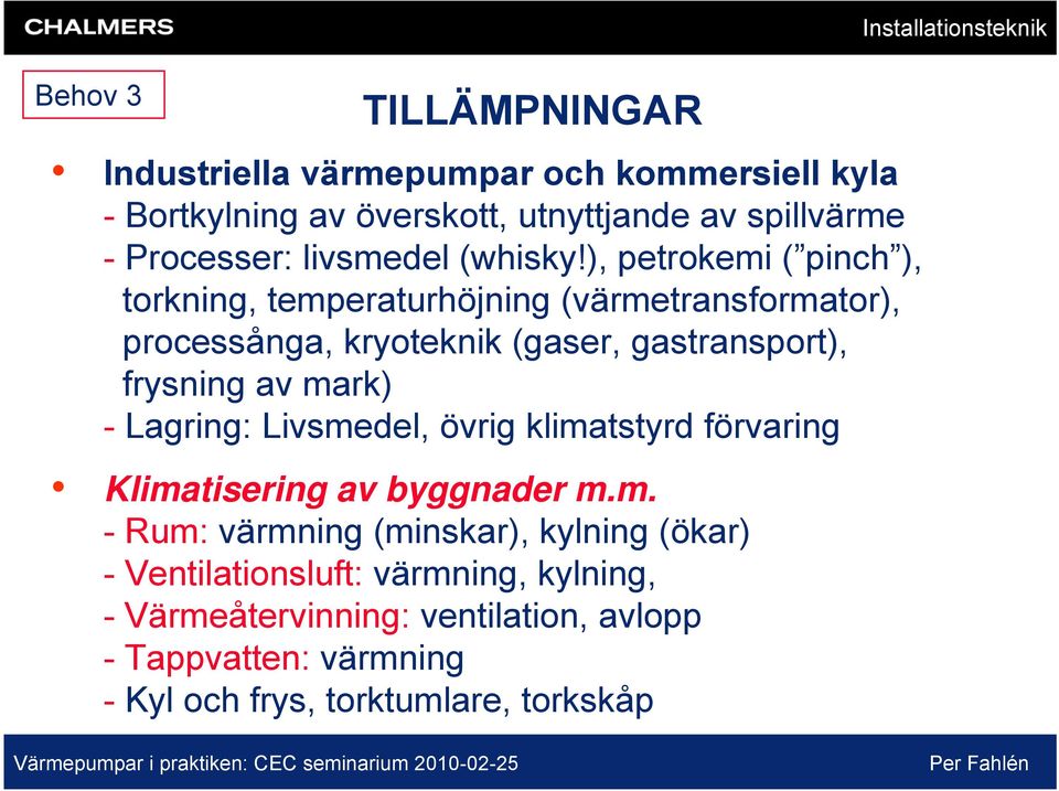 ), petrokemi ( pinch ), torkning, temperaturhöjning (värmetransformator), processånga, kryoteknik (gaser, gastransport), frysning av mark)