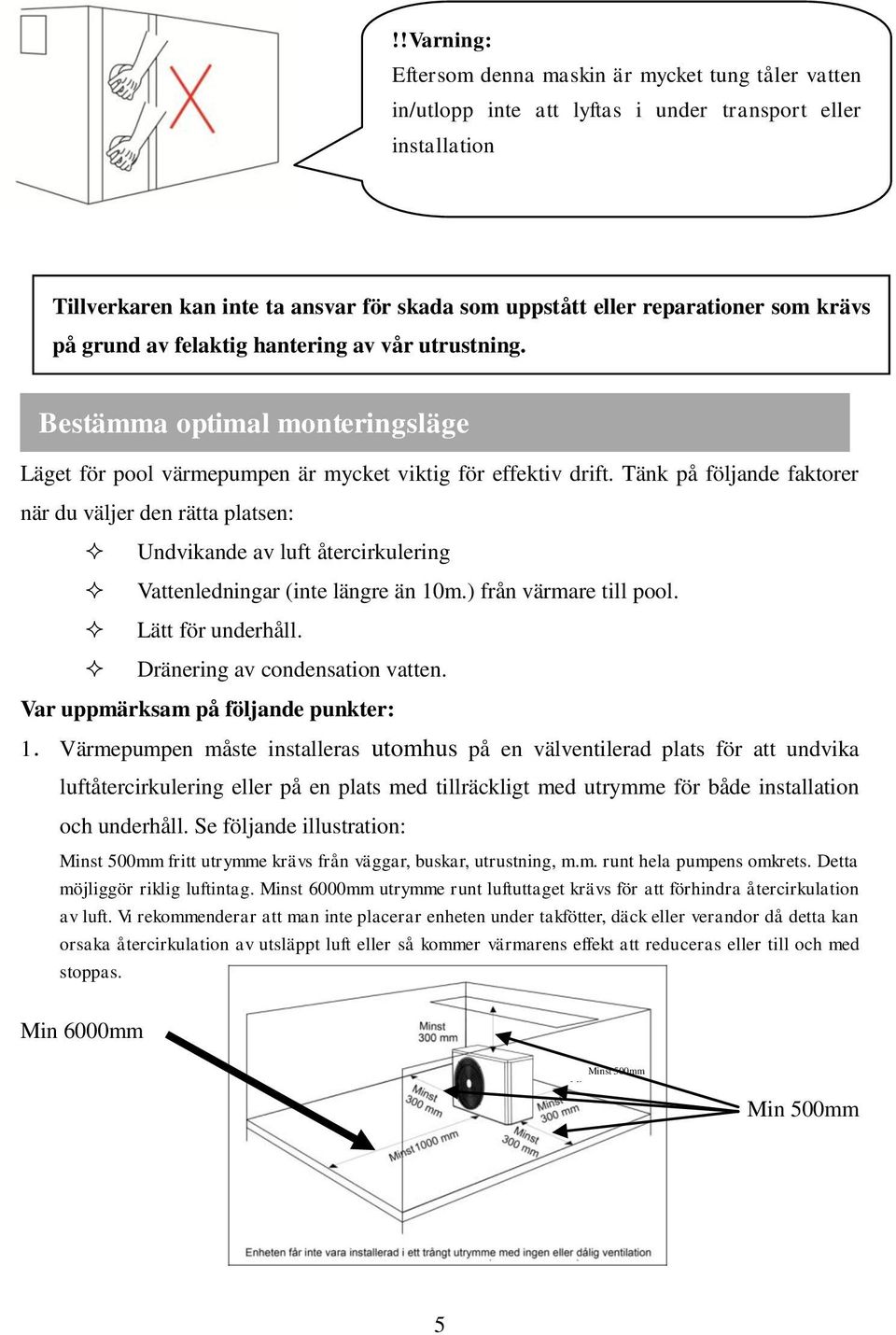 Tänk på följande faktorer när du väljer den rätta platsen: Undvikande av luft återcirkulering Vattenledningar (inte längre än 10m.) från värmare till pool. Lätt för underhåll.