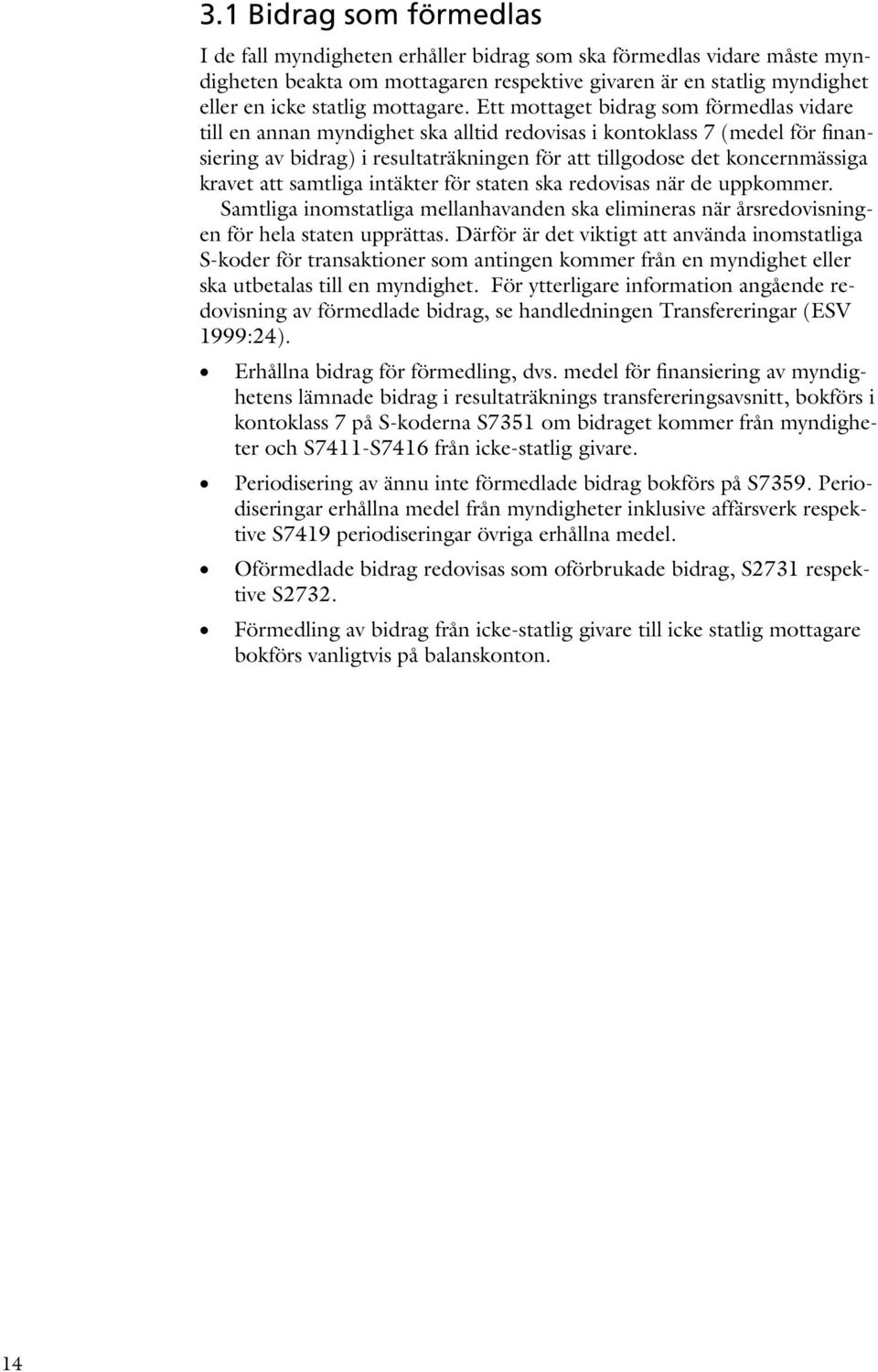 Ett mottaget bidrag som förmedlas vidare till en annan myndighet ska alltid redovisas i kontoklass 7 (medel för finansiering av bidrag) i resultaträkningen för att tillgodose det koncernmässiga