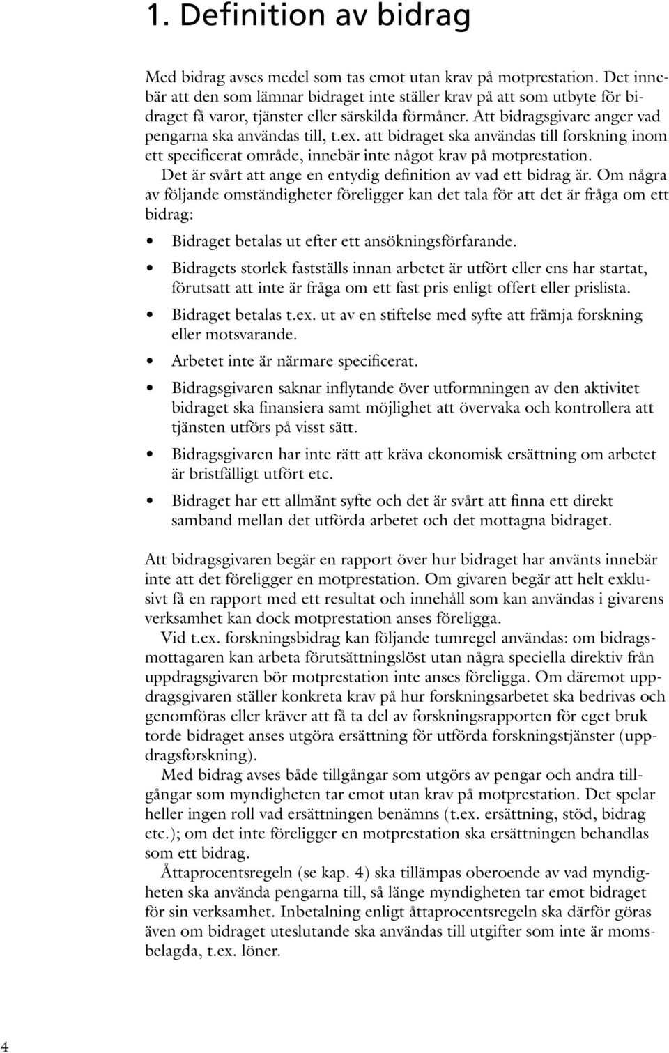 att bidraget ska användas till forskning inom ett specificerat område, innebär inte något krav på motprestation. Det är svårt att ange en entydig definition av vad ett bidrag är.