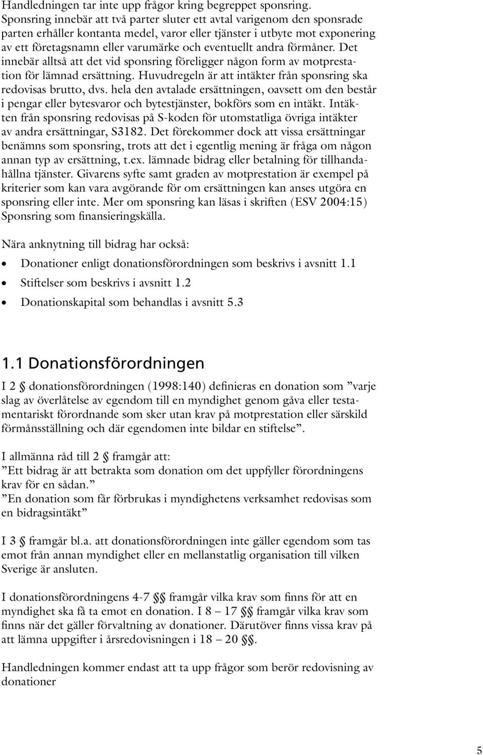 eventuellt andra förmåner. Det innebär alltså att det vid sponsring föreligger någon form av motprestation för lämnad ersättning. Huvudregeln är att intäkter från sponsring ska redovisas brutto, dvs.