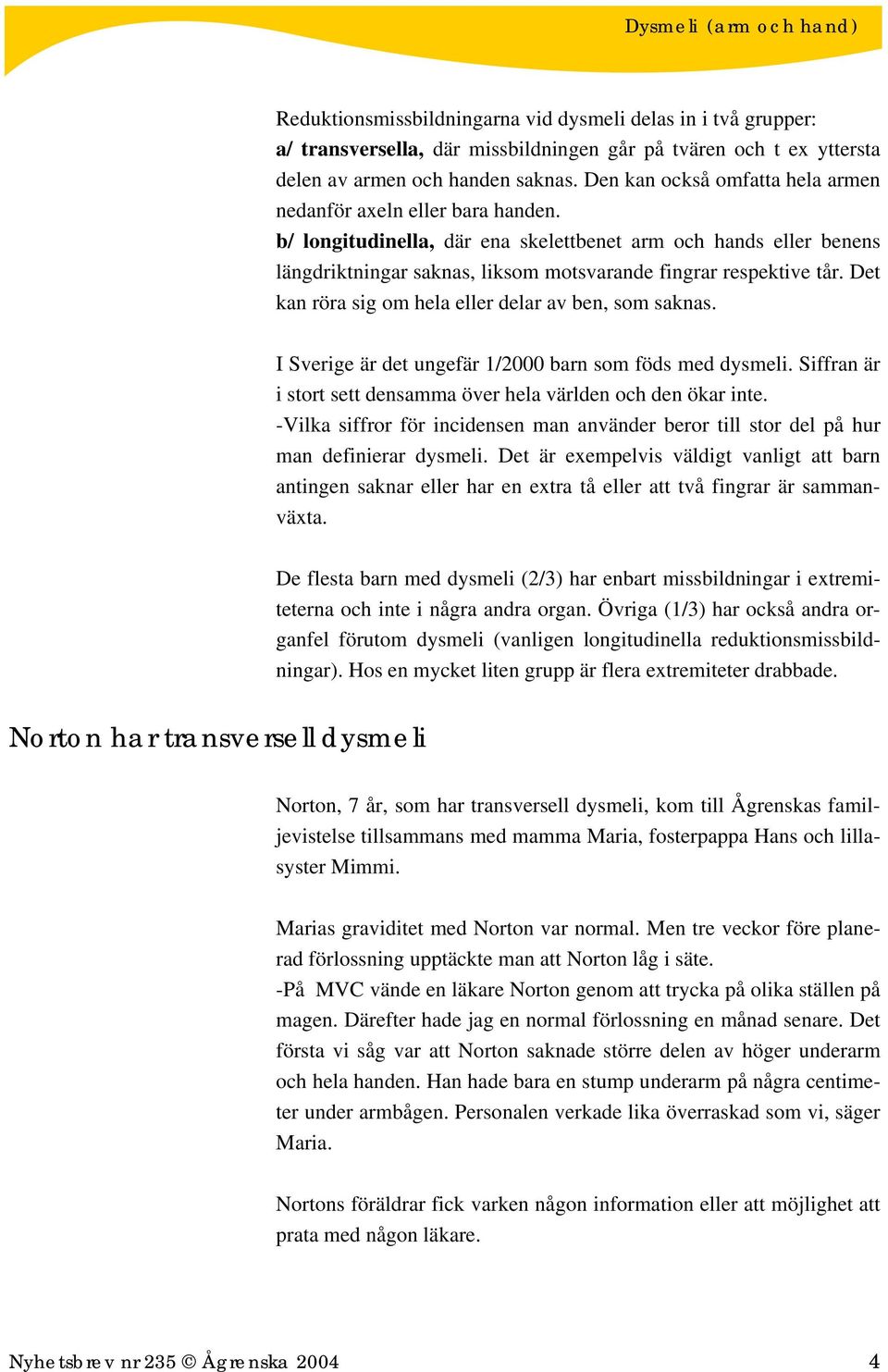 Det kan röra sig om hela eller delar av ben, som saknas. I Sverige är det ungefär 1/2000 barn som föds med dysmeli. Siffran är i stort sett densamma över hela världen och den ökar inte.