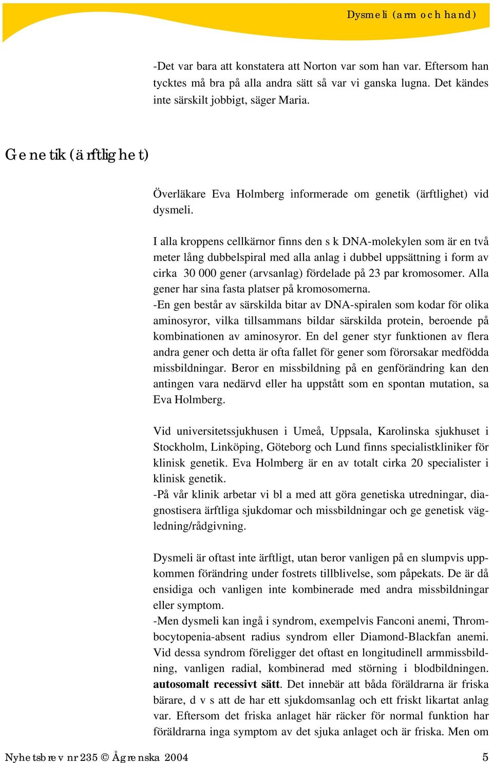 I alla kroppens cellkärnor finns den s k DNA-molekylen som är en två meter lång dubbelspiral med alla anlag i dubbel uppsättning i form av cirka 30 000 gener (arvsanlag) fördelade på 23 par