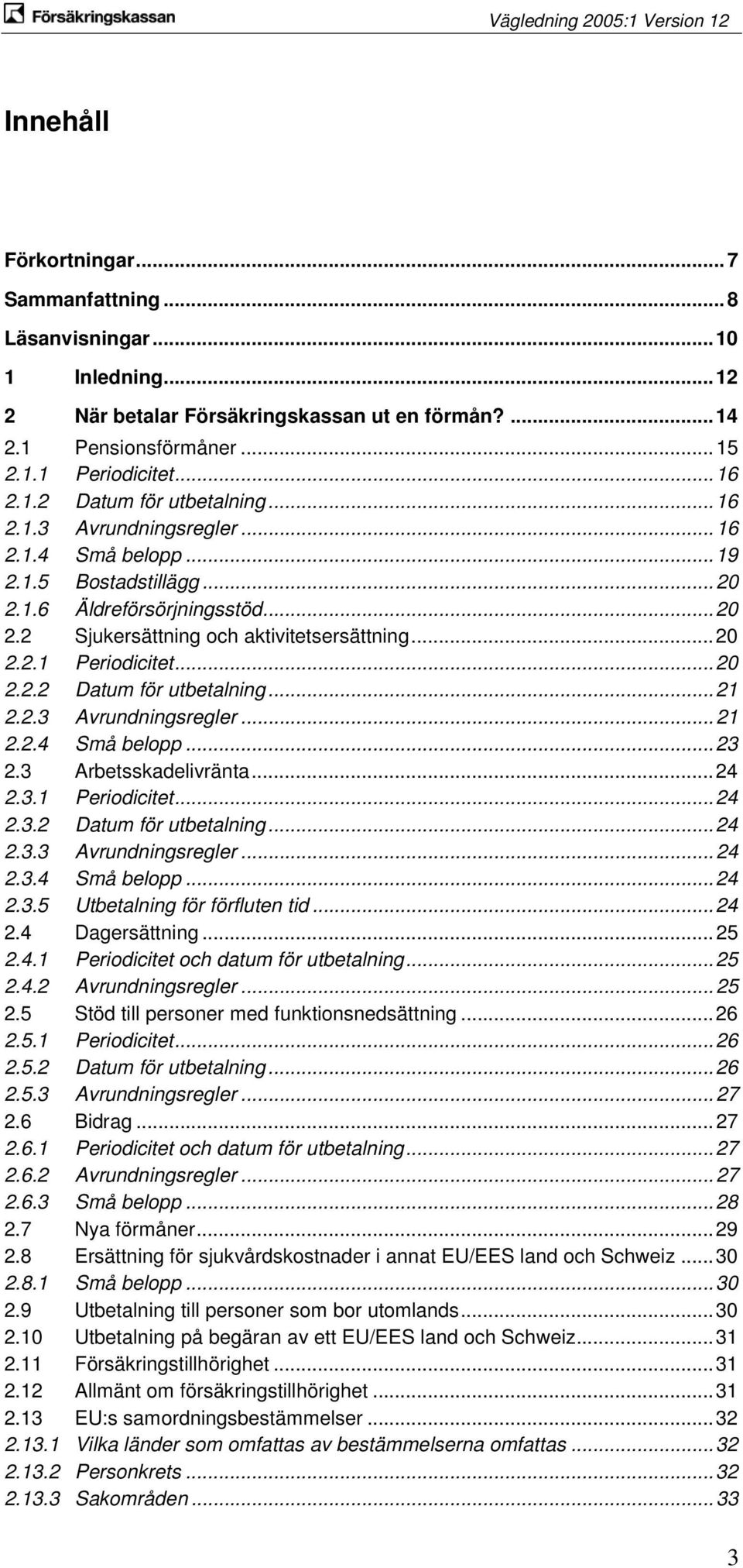 .. 21 2.2.3 Avrundningsregler... 21 2.2.4 Små belopp... 23 2.3 Arbetsskadelivränta... 24 2.3.1 Periodicitet... 24 2.3.2 Datum för utbetalning... 24 2.3.3 Avrundningsregler... 24 2.3.4 Små belopp... 24 2.3.5 Utbetalning för förfluten tid.