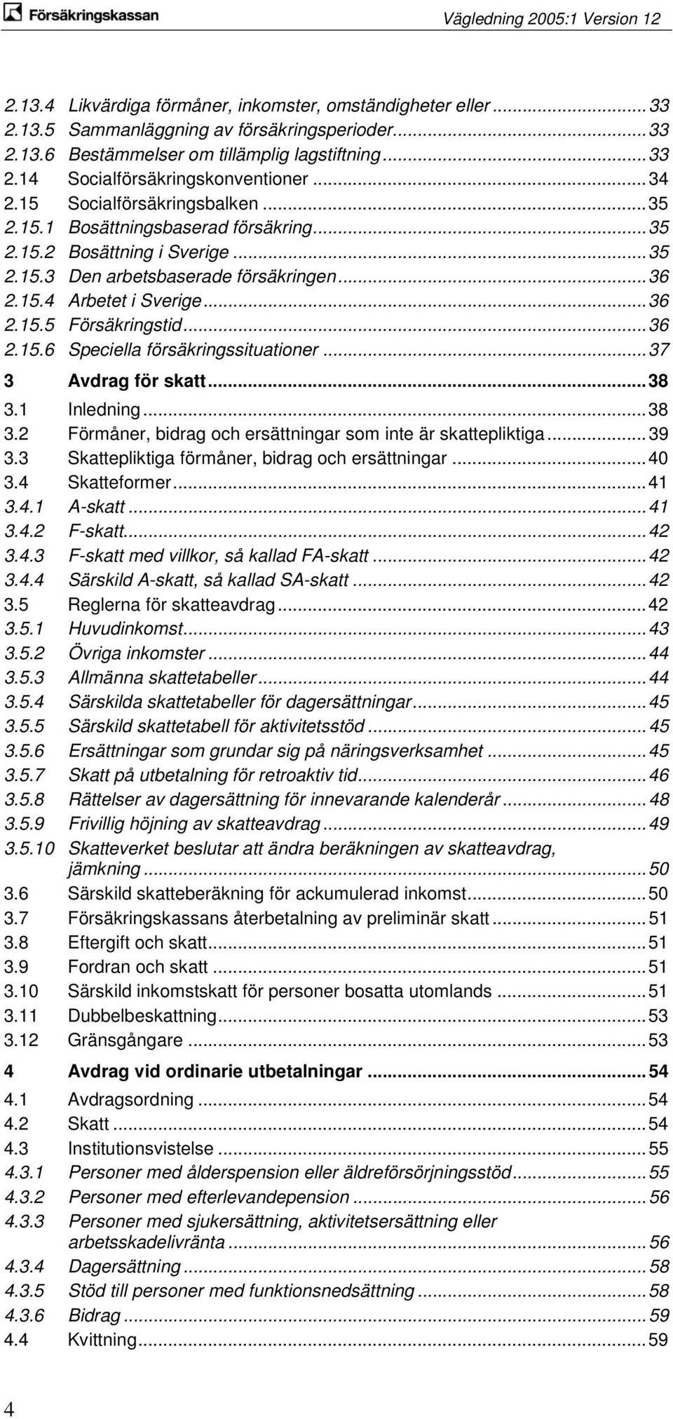 .. 36 2.15.6 Speciella försäkringssituationer... 37 3 Avdrag för skatt... 38 3.1 Inledning... 38 3.2 Förmåner, bidrag och ersättningar som inte är skattepliktiga... 39 3.