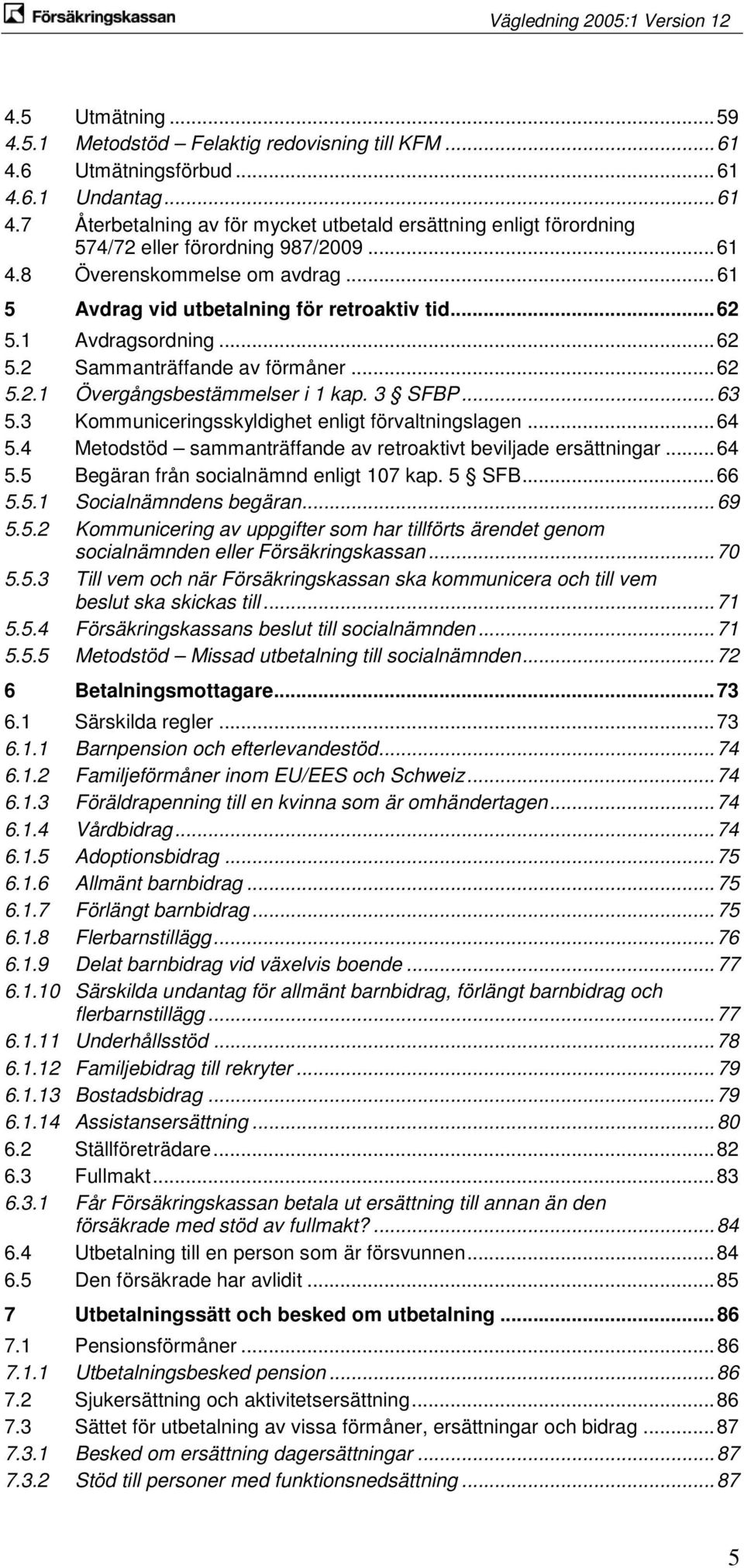 .. 63 5.3 Kommuniceringsskyldighet enligt förvaltningslagen... 64 5.4 Metodstöd sammanträffande av retroaktivt beviljade ersättningar... 64 5.5 Begäran från socialnämnd enligt 107 kap. 5 SFB... 66 5.