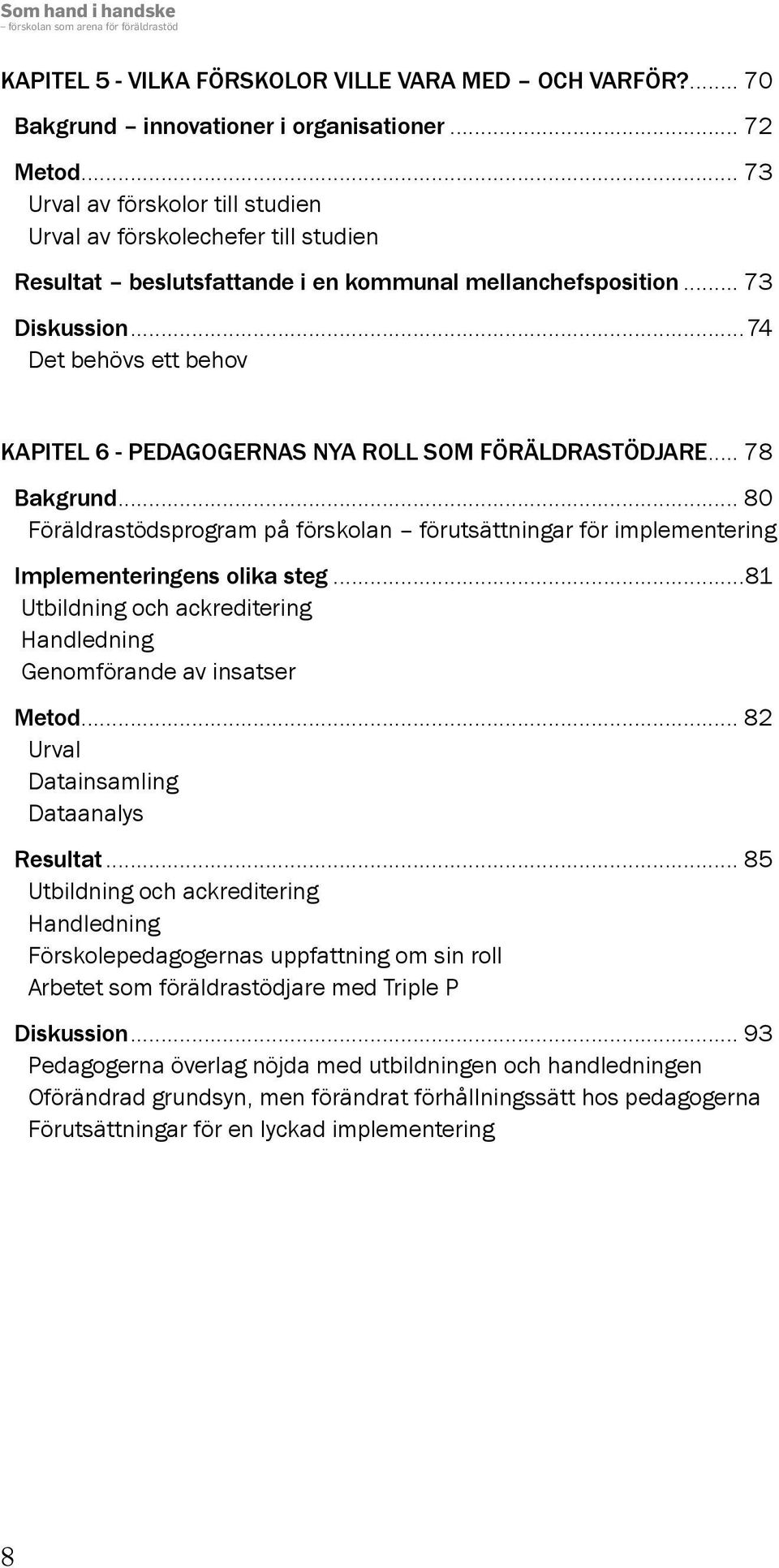 ..74 Det behövs ett behov KAPITEL 6 - PEDAGOGERNAS NYA ROLL SOM FÖRÄLDRASTÖDJARE... 78 Bakgrund... 80 Föräldrastödsprogram på förskolan förutsättningar för implementering Implementeringens olika steg.