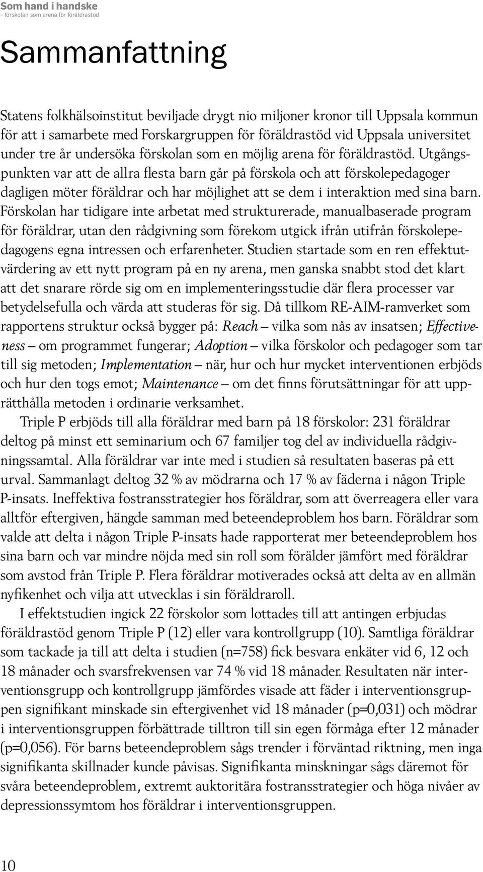 Utgångspunkten var att de allra flesta barn går på förskola och att förskolepedagoger dagligen möter föräldrar och har möjlighet att se dem i interaktion med sina barn.