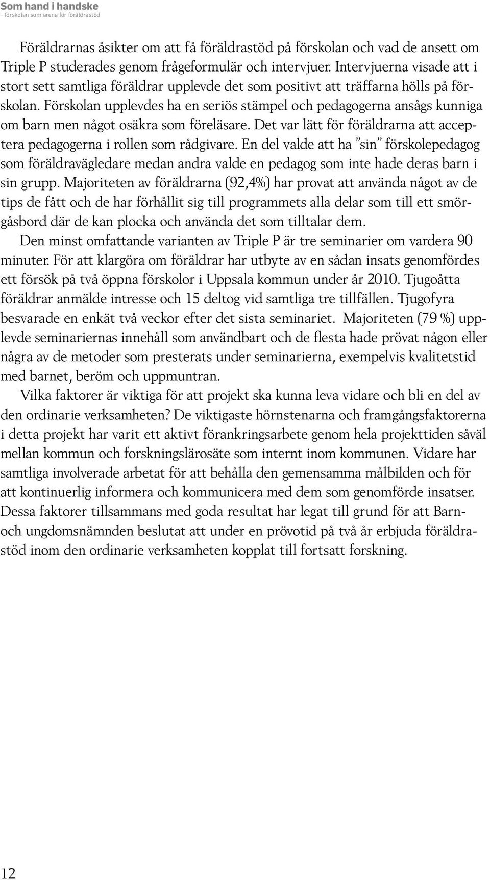 Förskolan upplevdes ha en seriös stämpel och pedagogerna ansågs kunniga om barn men något osäkra som föreläsare. Det var lätt för föräldrarna att acceptera pedagogerna i rollen som rådgivare.