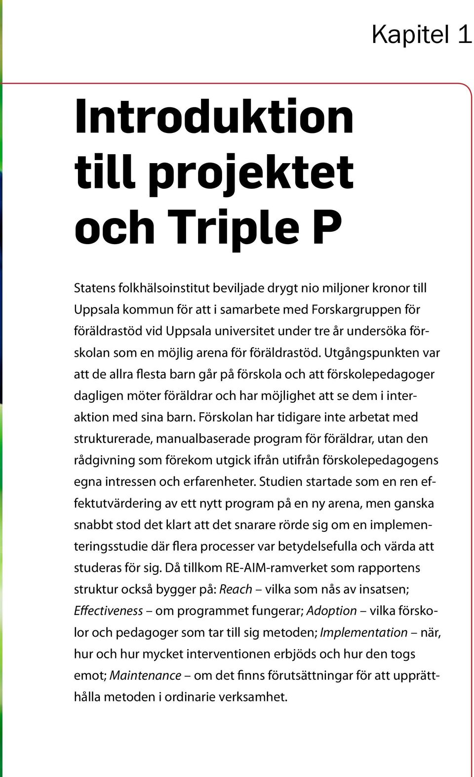 Utgångspunkten var att de allra flesta barn går på förskola och att förskolepedagoger dagligen möter föräldrar och har möjlighet att se dem i interaktion med sina barn.