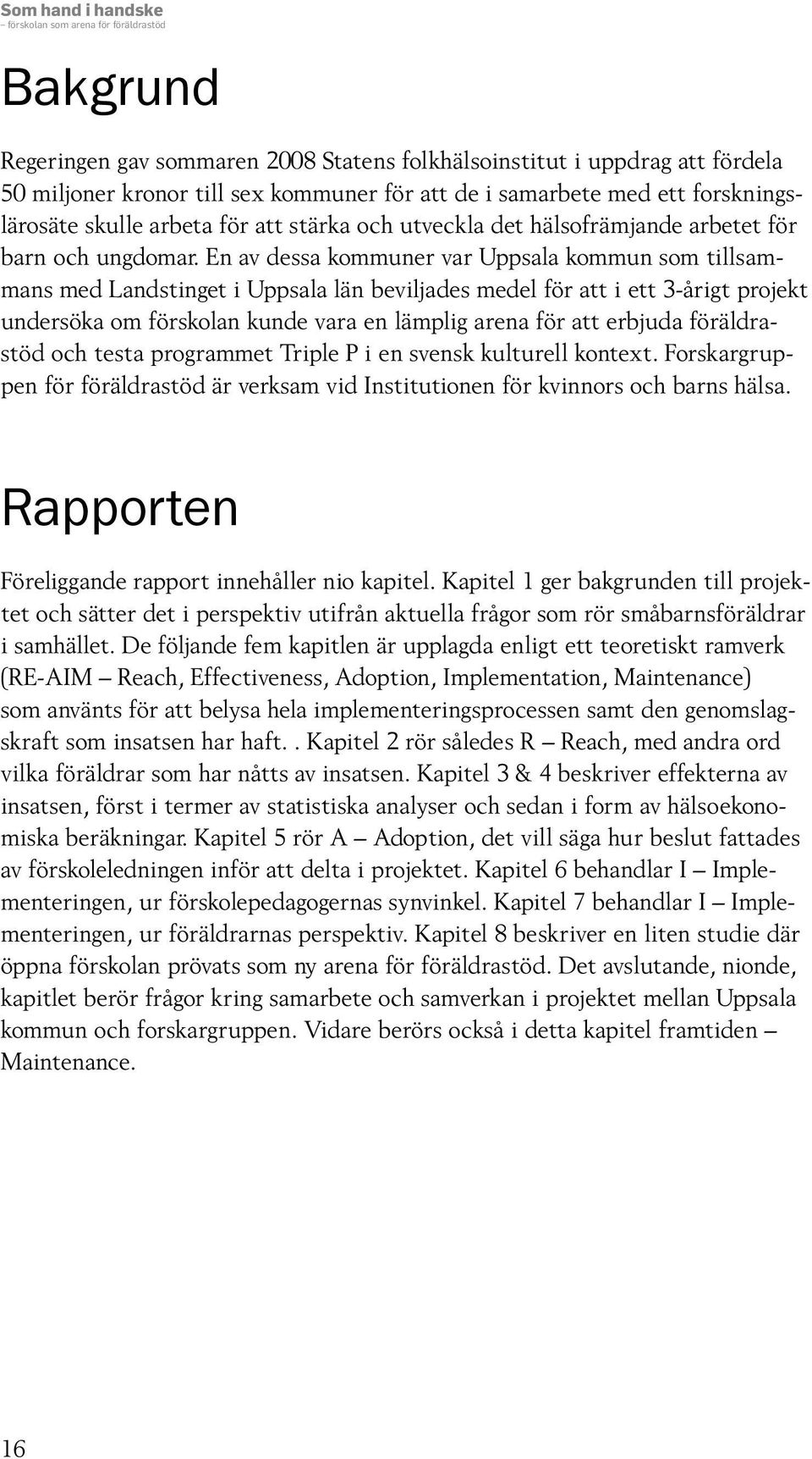 En av dessa kommuner var Uppsala kommun som tillsammans med Landstinget i Uppsala län beviljades medel för att i ett 3-årigt projekt undersöka om förskolan kunde vara en lämplig arena för att erbjuda