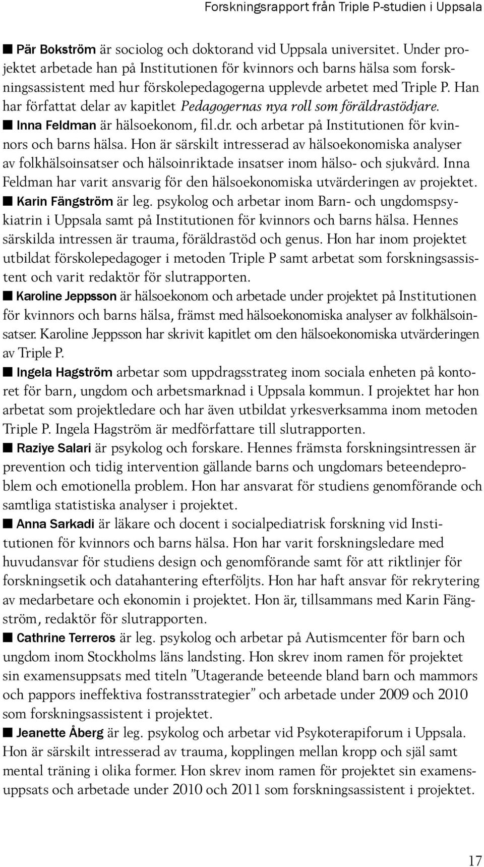 Han har författat delar av kapitlet Pedagogernas nya roll som föräldrastödjare. n Inna Feldman är hälsoekonom, fil.dr. och arbetar på Institutionen för kvinnors och barns hälsa.