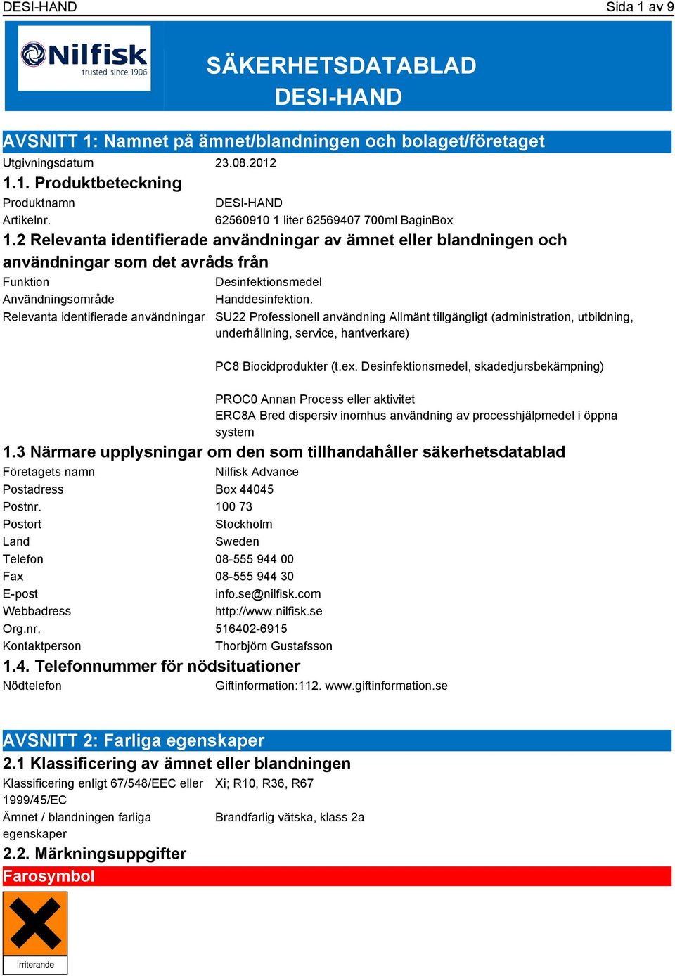 2 Relevanta identifierade användningar av ämnet eller blandningen och användningar som det avråds från Funktion Desinfektionsmedel Användningsområde Handdesinfektion.