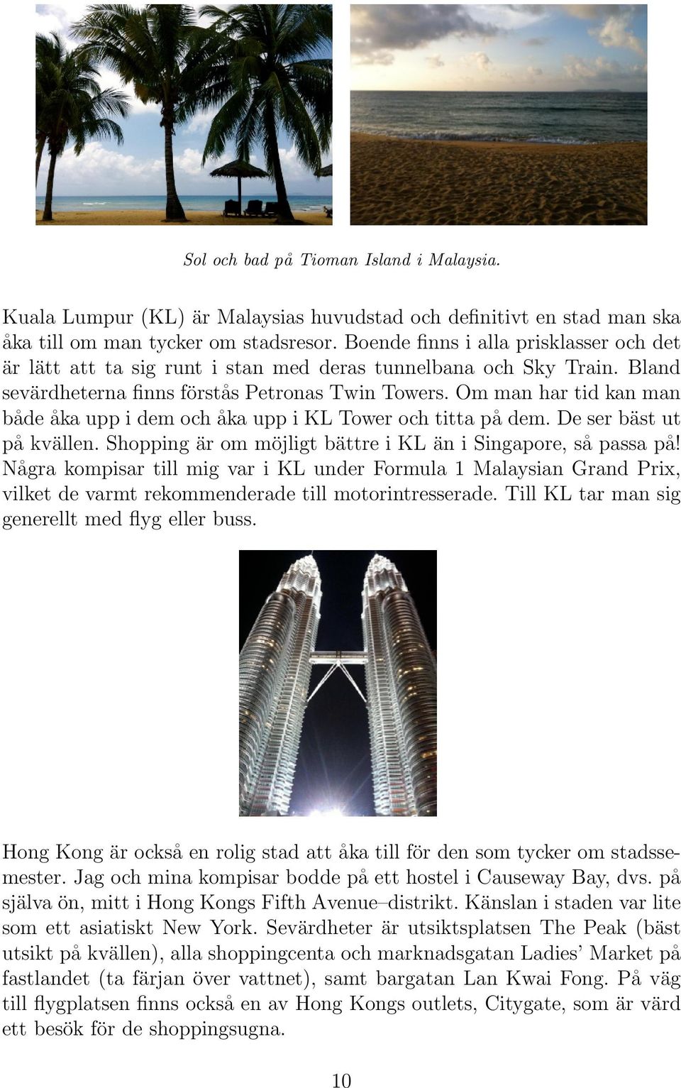 Om man har tid kan man både åka upp i dem och åka upp i KL Tower och titta på dem. De ser bäst ut på kvällen. Shopping är om möjligt bättre i KL än i Singapore, så passa på!