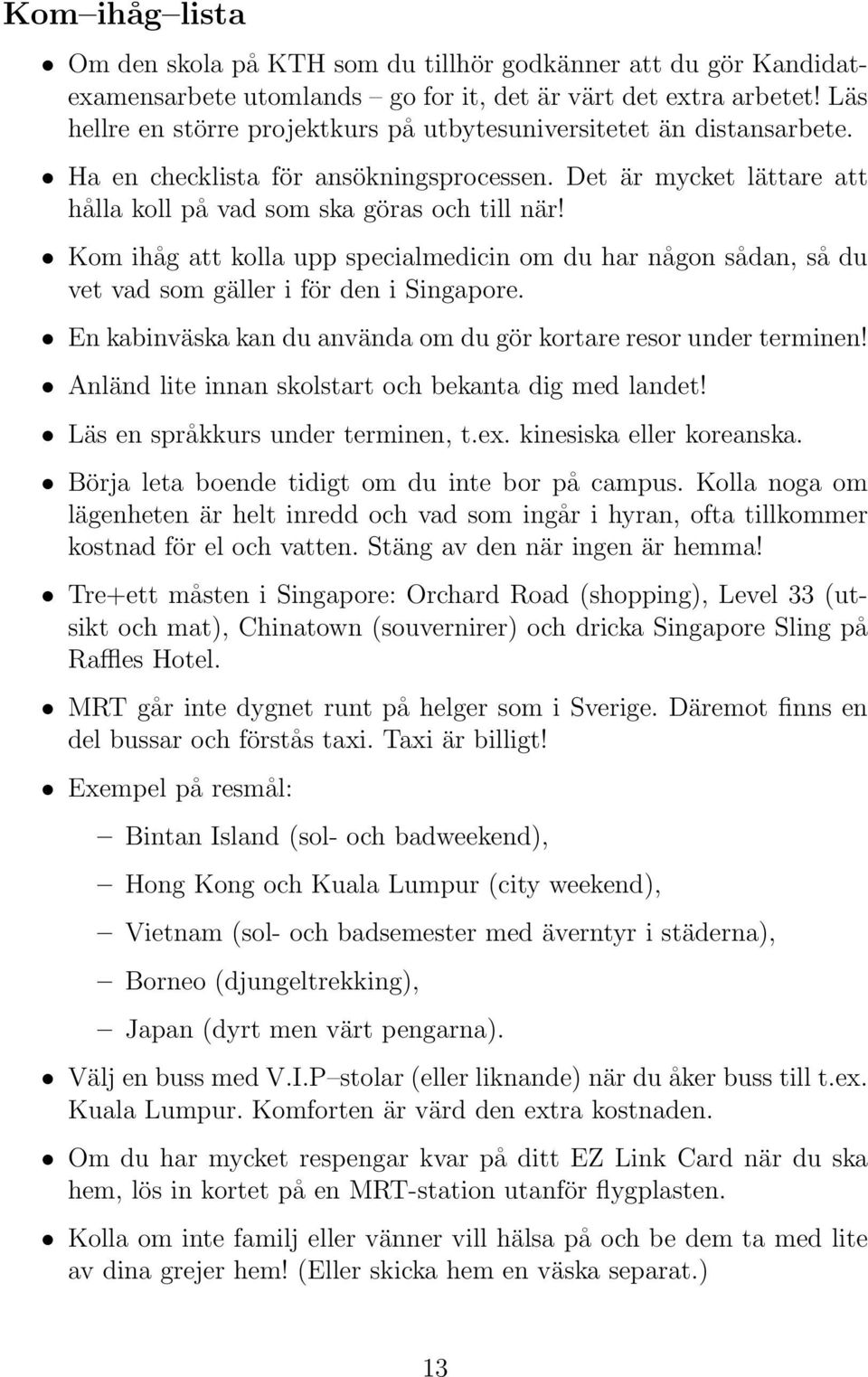 Kom ihåg att kolla upp specialmedicin om du har någon sådan, så du vet vad som gäller i för den i Singapore. En kabinväska kan du använda om du gör kortare resor under terminen!