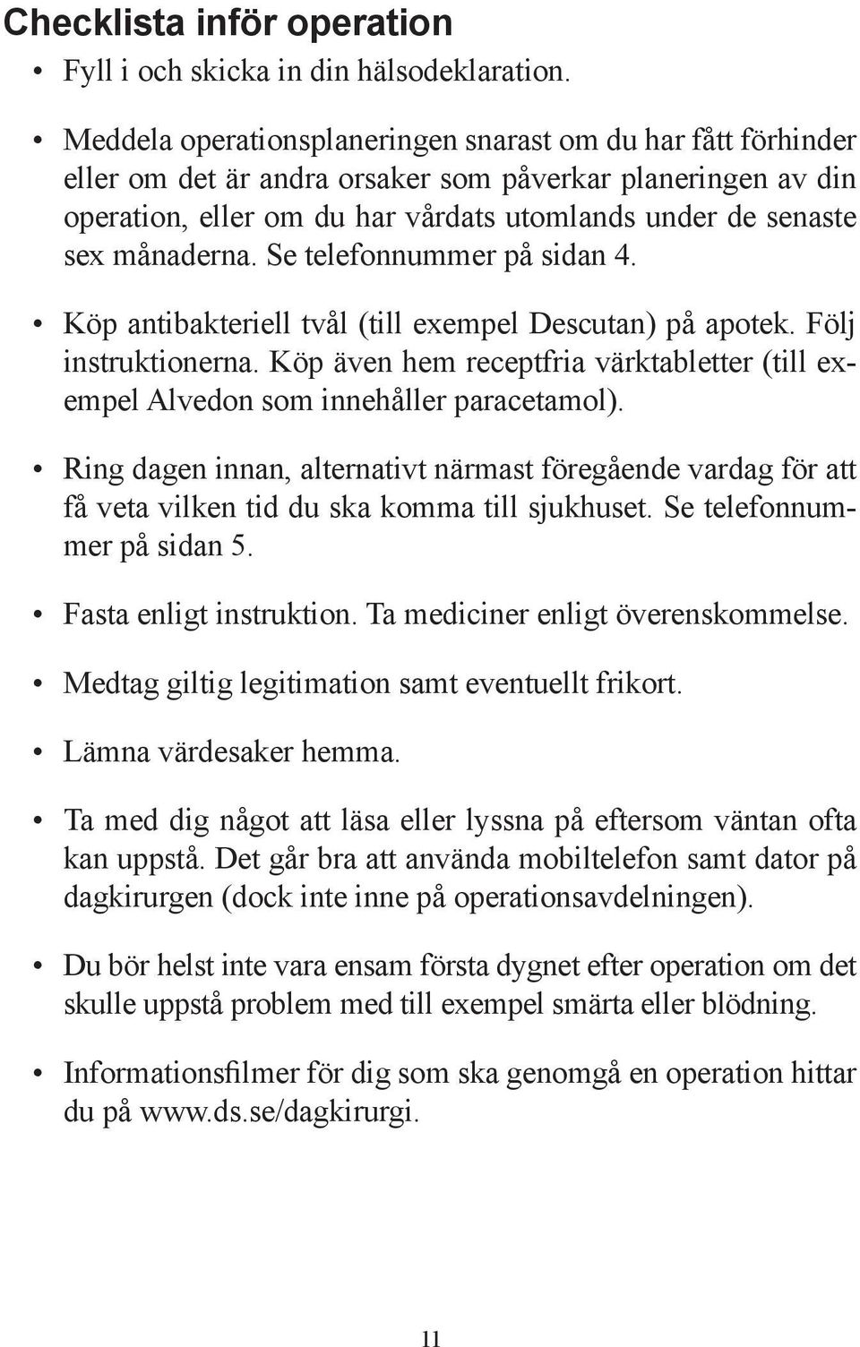 månaderna. Se telefonnummer på sidan 4. Köp antibakteriell tvål (till exempel Descutan) på apotek. Följ instruktionerna.