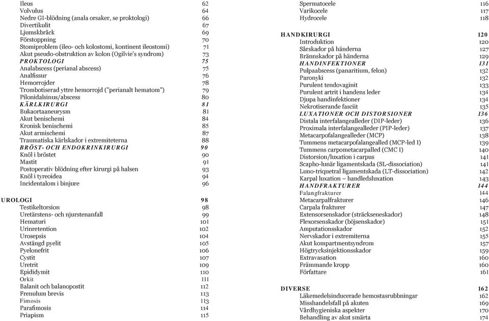 Pilonidalsinus/abscess 80 KÄRLKIRURGI 81 Bukaortaaneurysm 81 Akut benischemi 84 Kronisk benischemi 85 Akut armischemi 87 Traumatiska kärlskador i extremiteterna 88 BRÖST- OCH ENDOKRINKIRURGI 90 Knöl